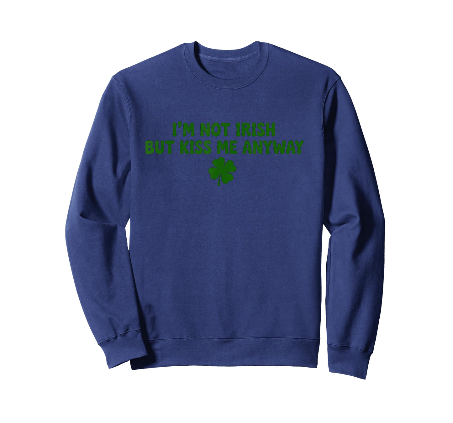 I'm Not Irish But Kiss Me Anyway St Patrick's Day T-Shirt - Sweatshirt | Navy