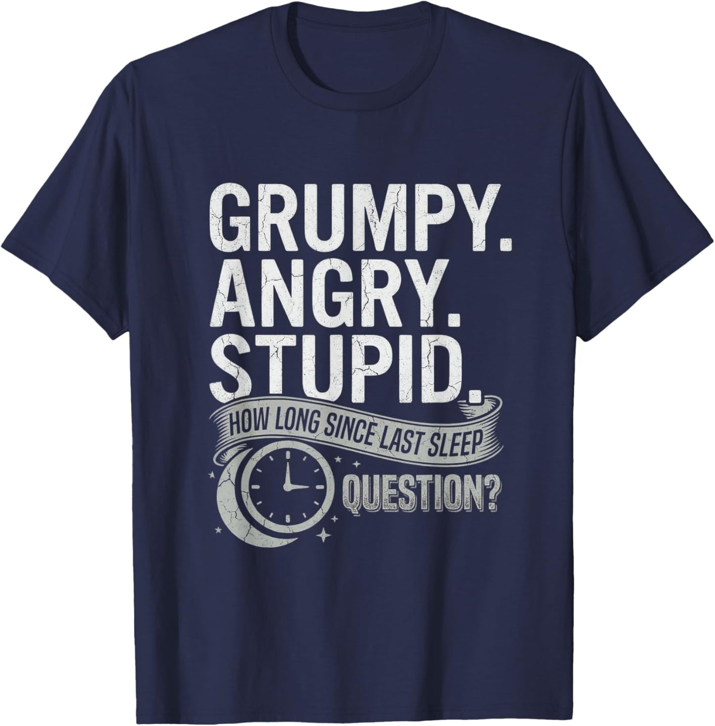 Grumpy Angry Stupid How Long Since Last Sleep Question? T-Shirt - T-Shirt | Navy