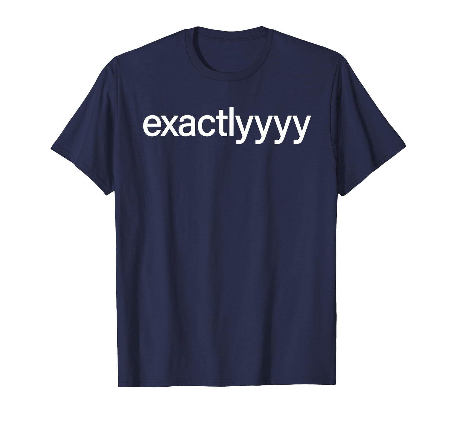 Exactlyyyy Shirt Funny Exactly Saying Quote For Men Women T-Shirt