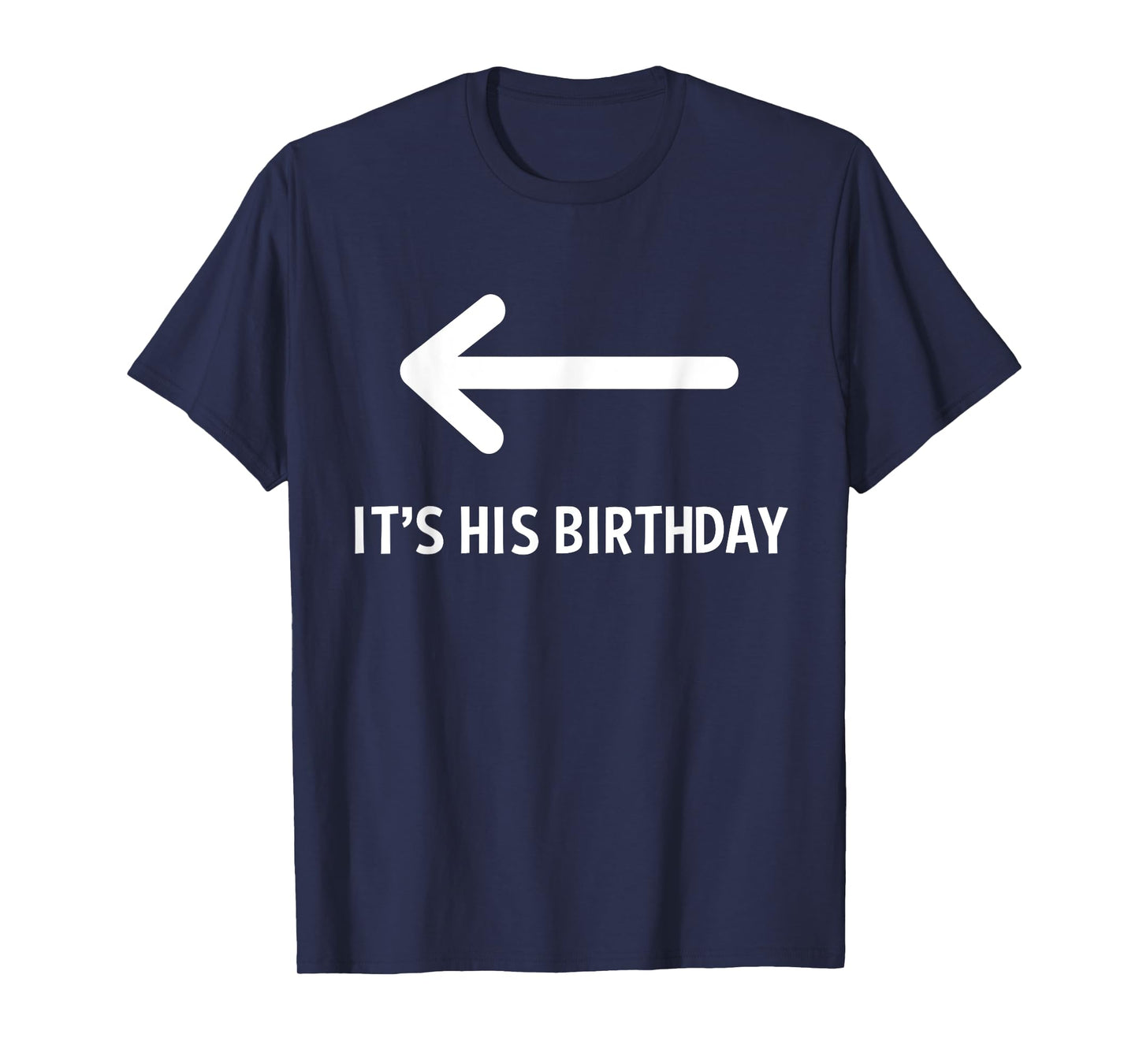 It's His Birthday Arrow Pointing Funny Humor Saying T-Shirt