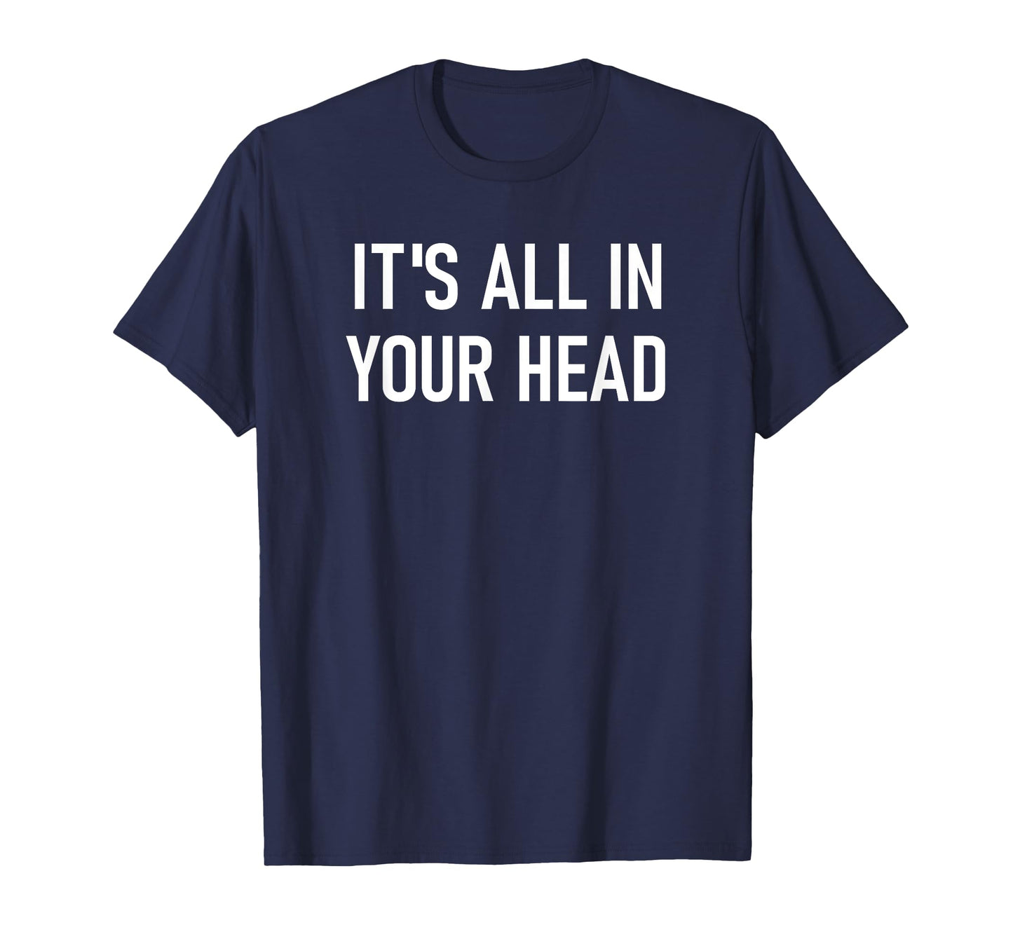 It's All In Your Head, Funny, Jokes, Sarcastic Sayings T-Shirt