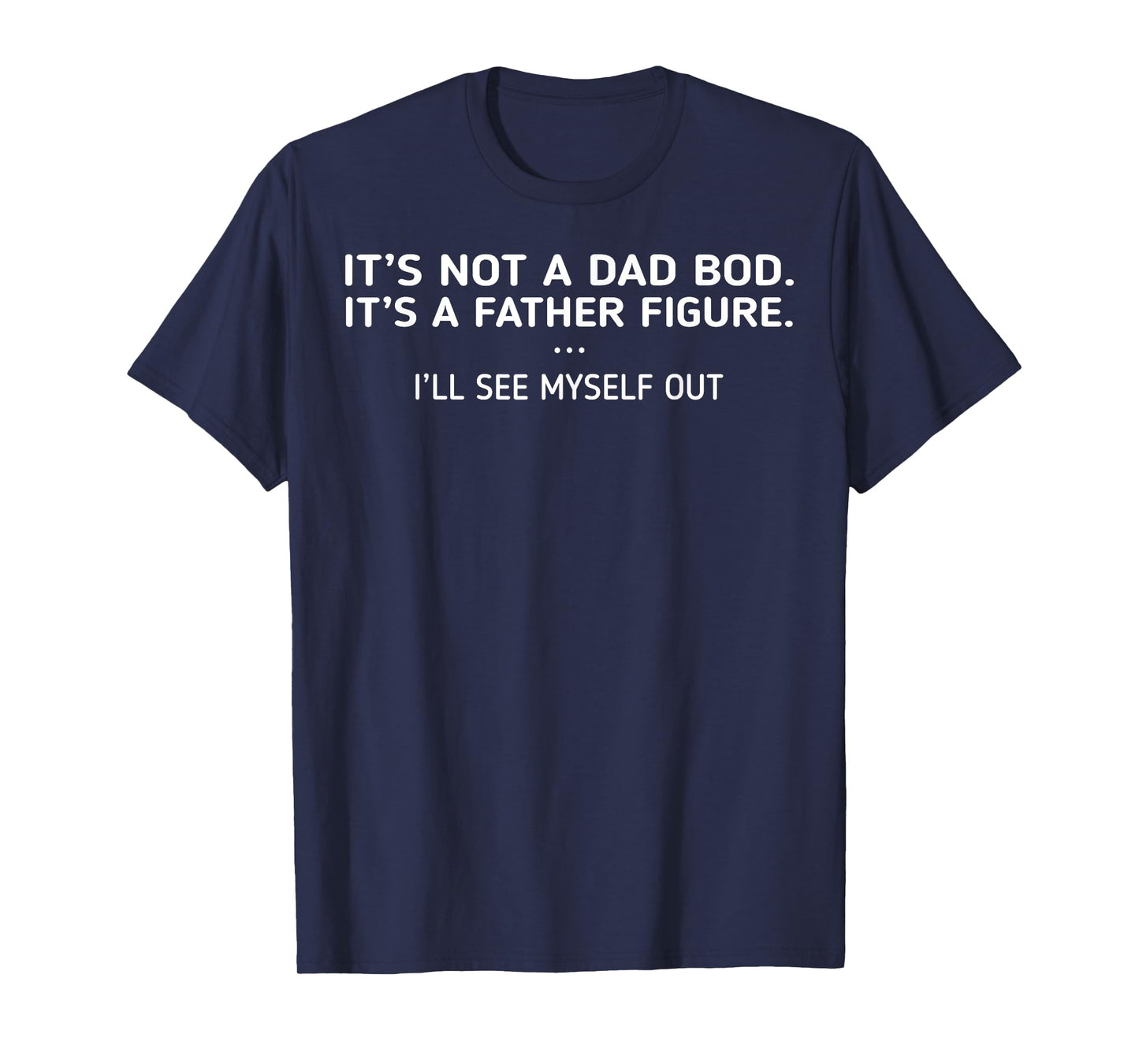 It's Not A Dad Bod It's A Father Figure I'll See Myself Out T-Shirt