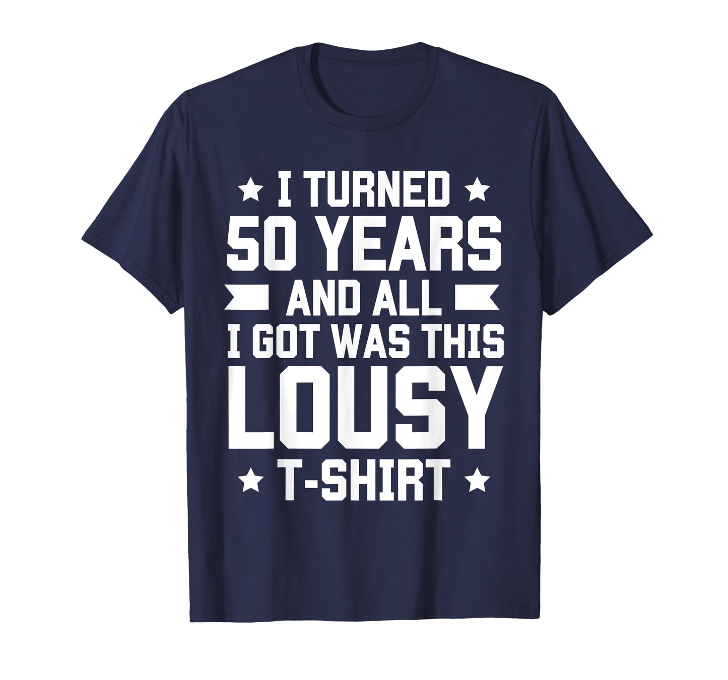 I Turned 50 Years And All I Got Was This Lousy T-shirt B-Day T-Shirt