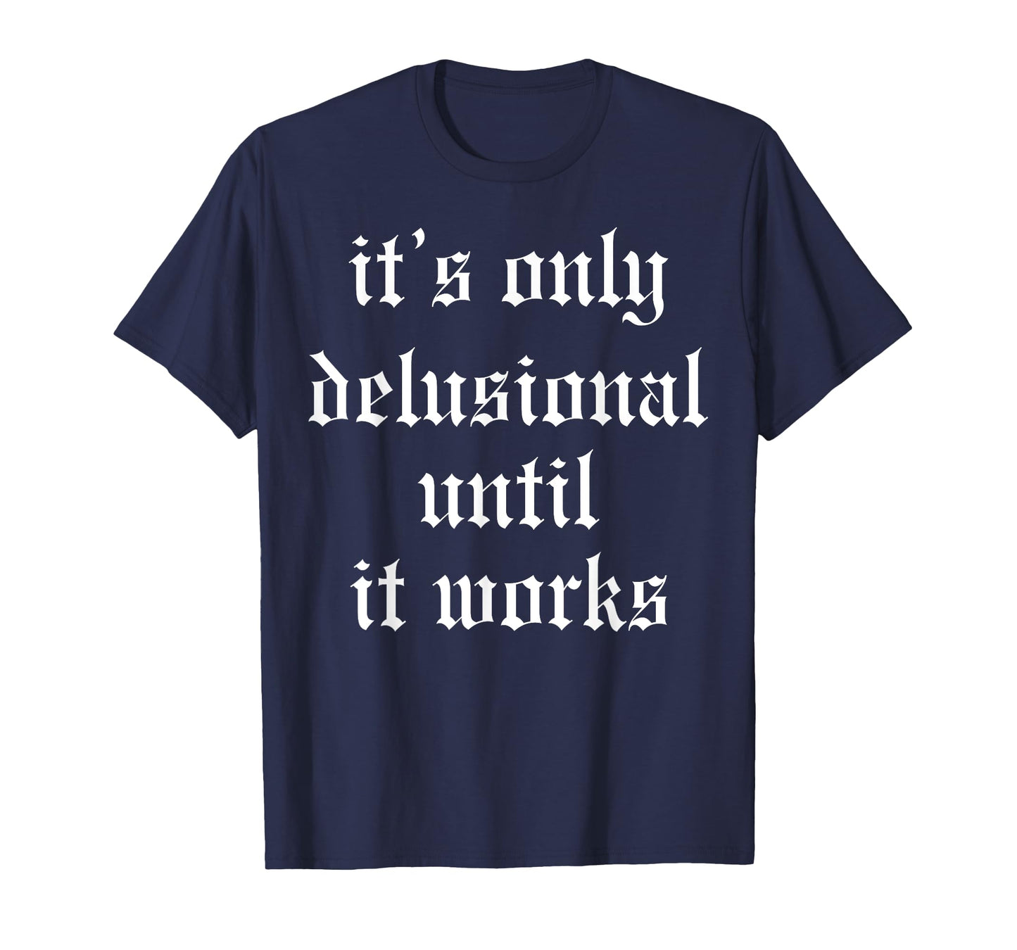 It's Only Delusional Until It Works T-Shirt