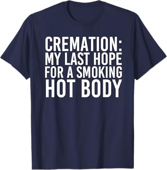 CREMATION MY LAST HOPE FOR A SMOKING HOT BODY Tee Funny Gift T-Shirt