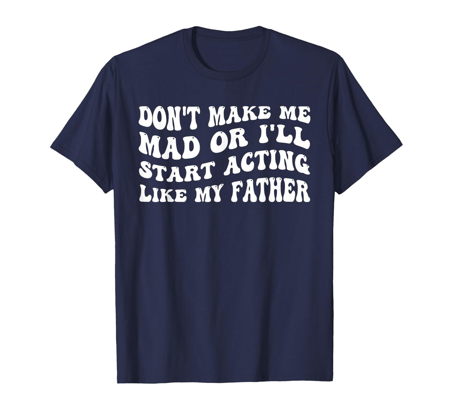 Don't Make me mad or I'll Start Acting Like My Father T-Shirt