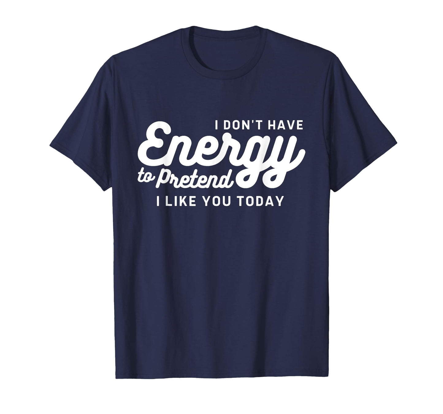 I Don't Have The Energy To Pretend I Like You Today Funny T-Shirt