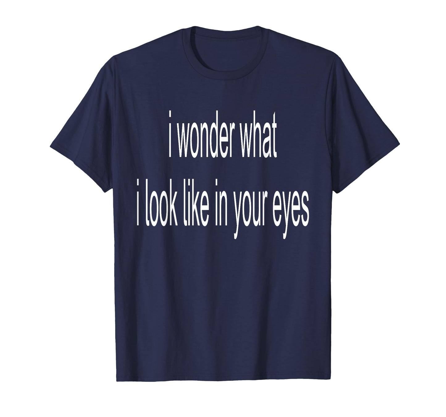 I Wonder What I Look Like In Your Eyes T-Shirt
