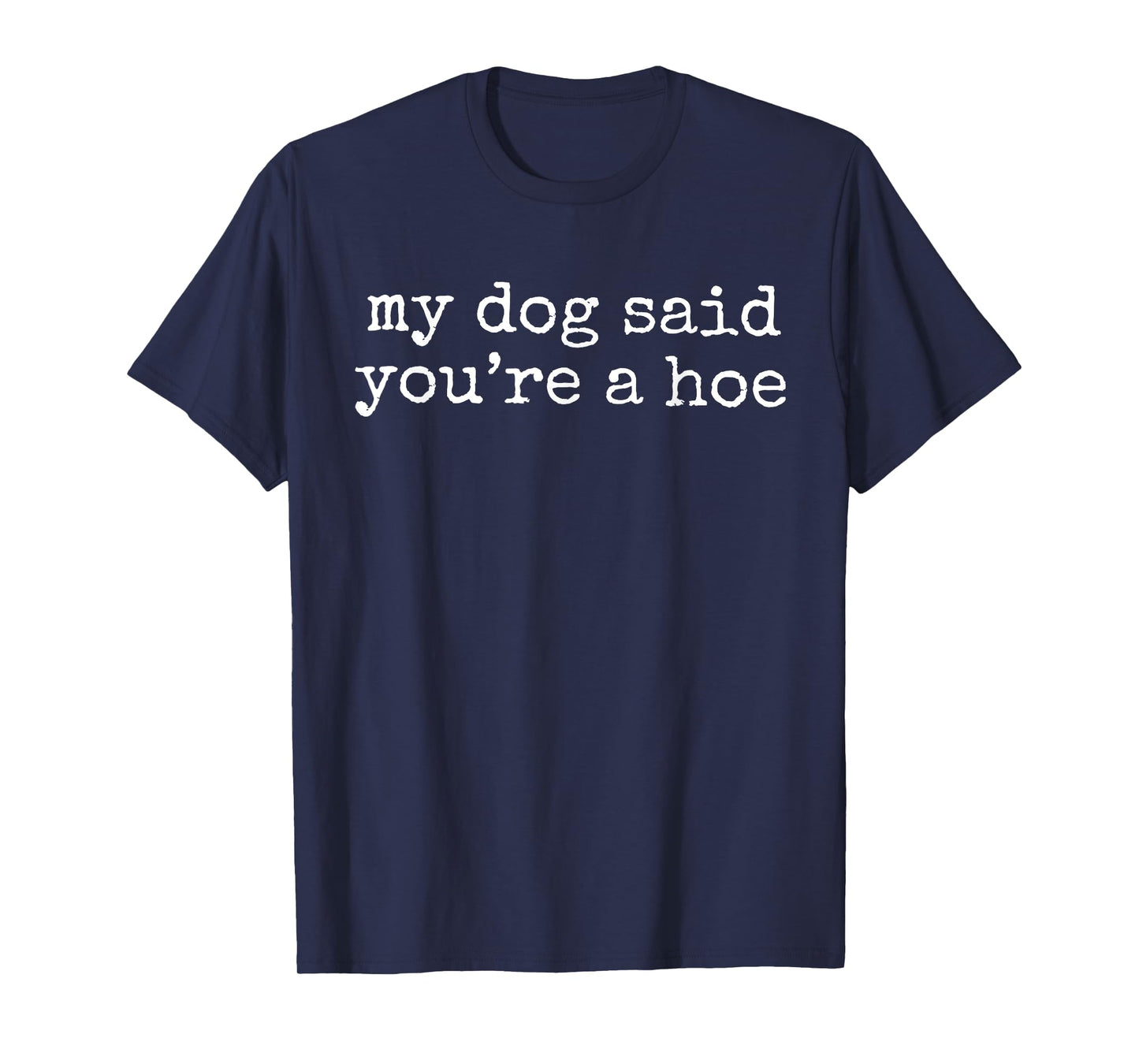 My Dog Said You're A Hoe Funny Dog Lovers Quote T-Shirt