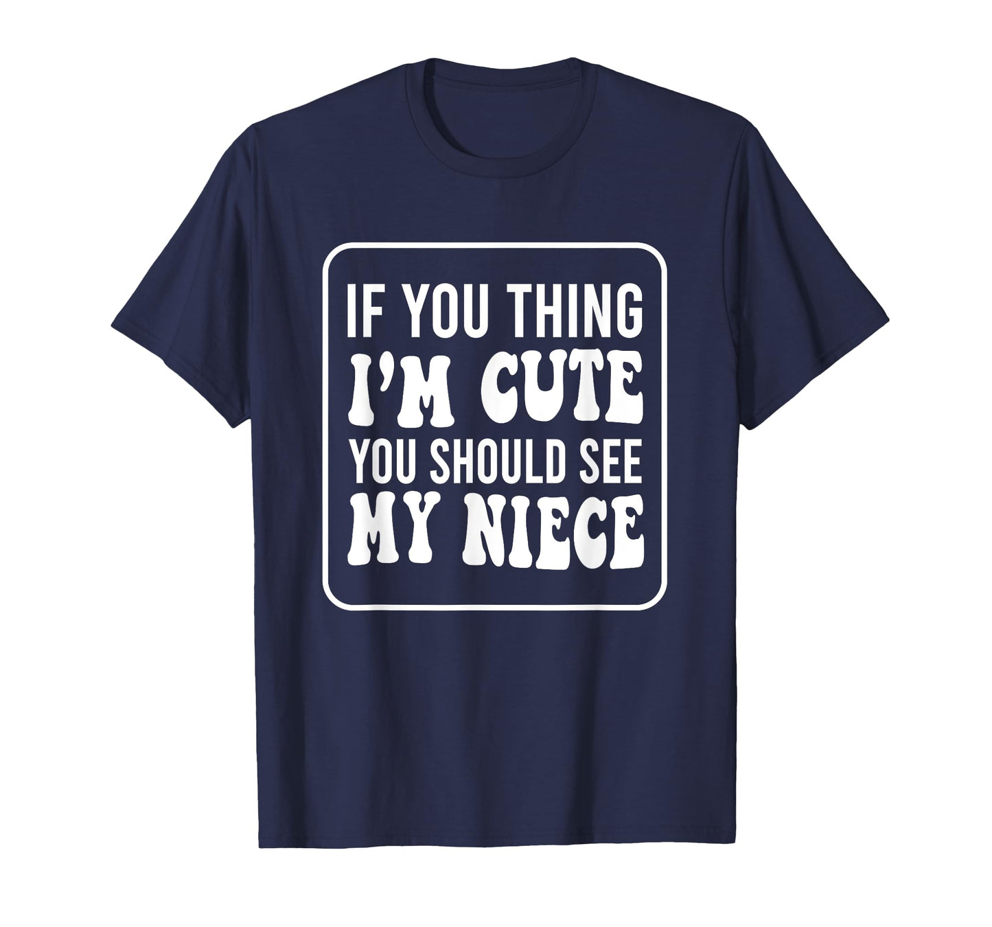 If You Think I'm Cute You Should See My Niece Funny T-Shirt