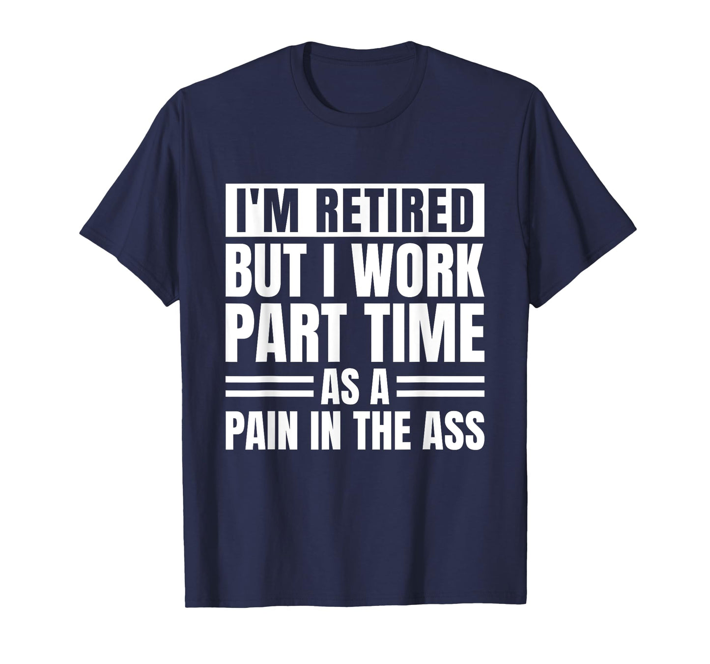 I Am Retired But I Work Part Time As A Pain In The Ass Funny T-Shirt