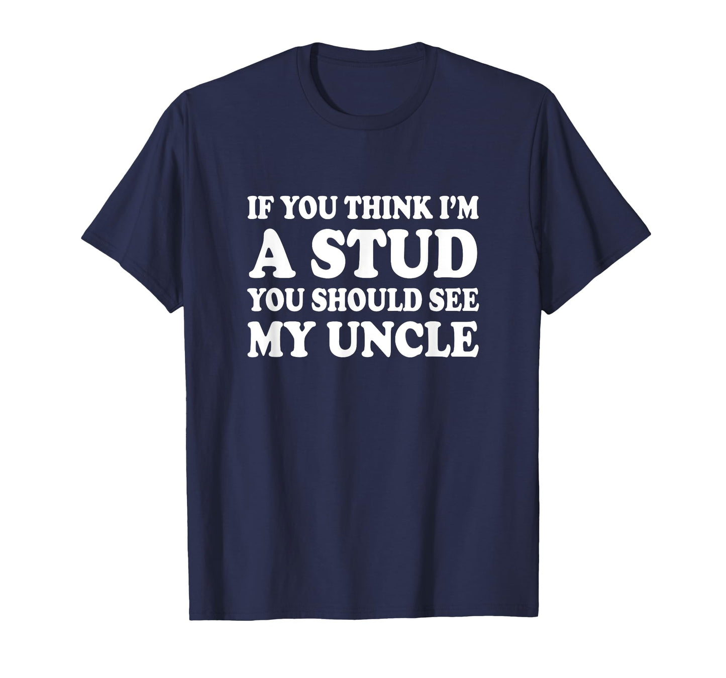 If You Think I'm A Stud You Should See My Uncle Shirt Funny T-Shirt