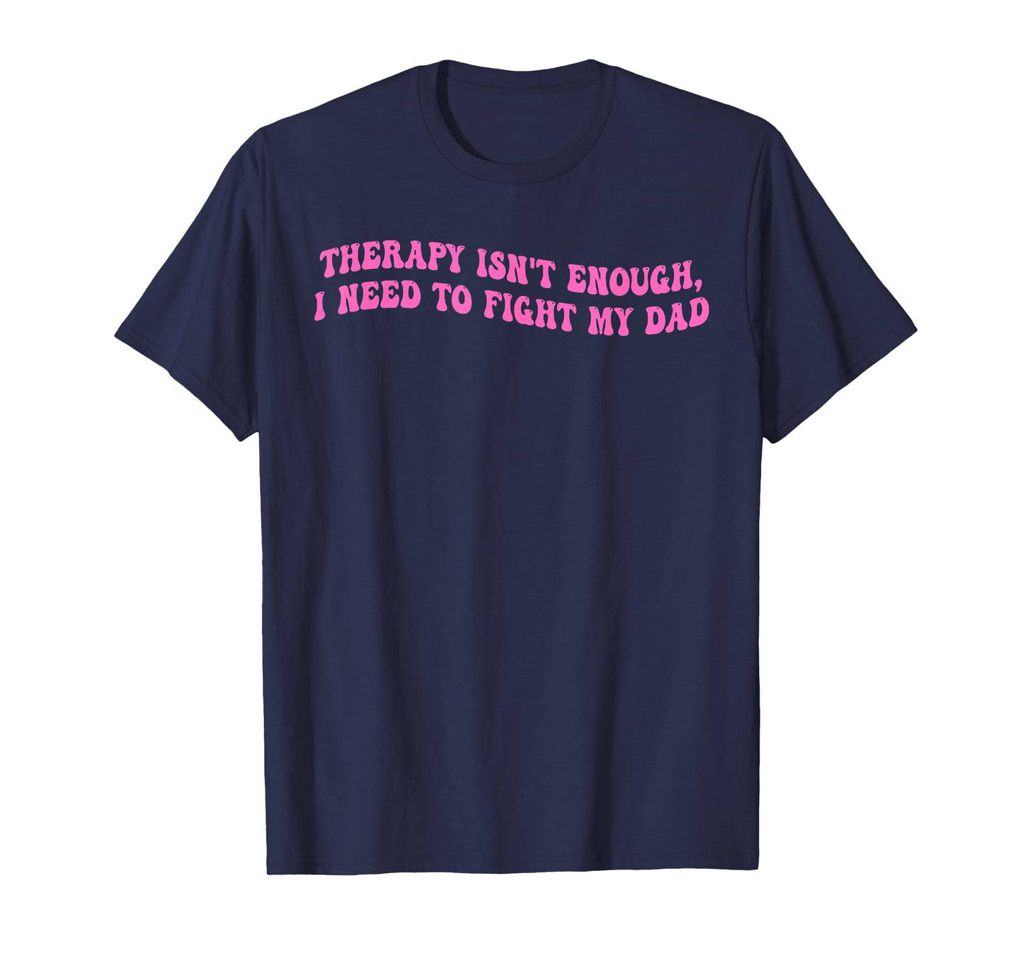 Therapy Isn't Enough, I Need To Fight My Dad T-Shirt