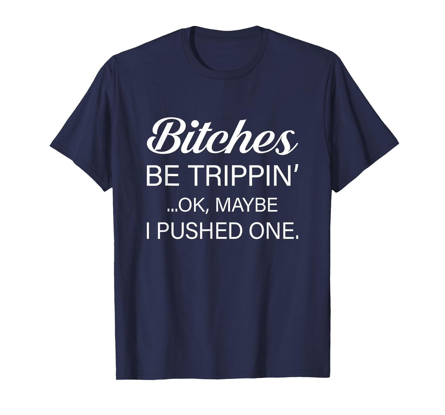 Bitches Be Trippin' OK Maybe I Pushed One Funny Sarcasm T-Shirt