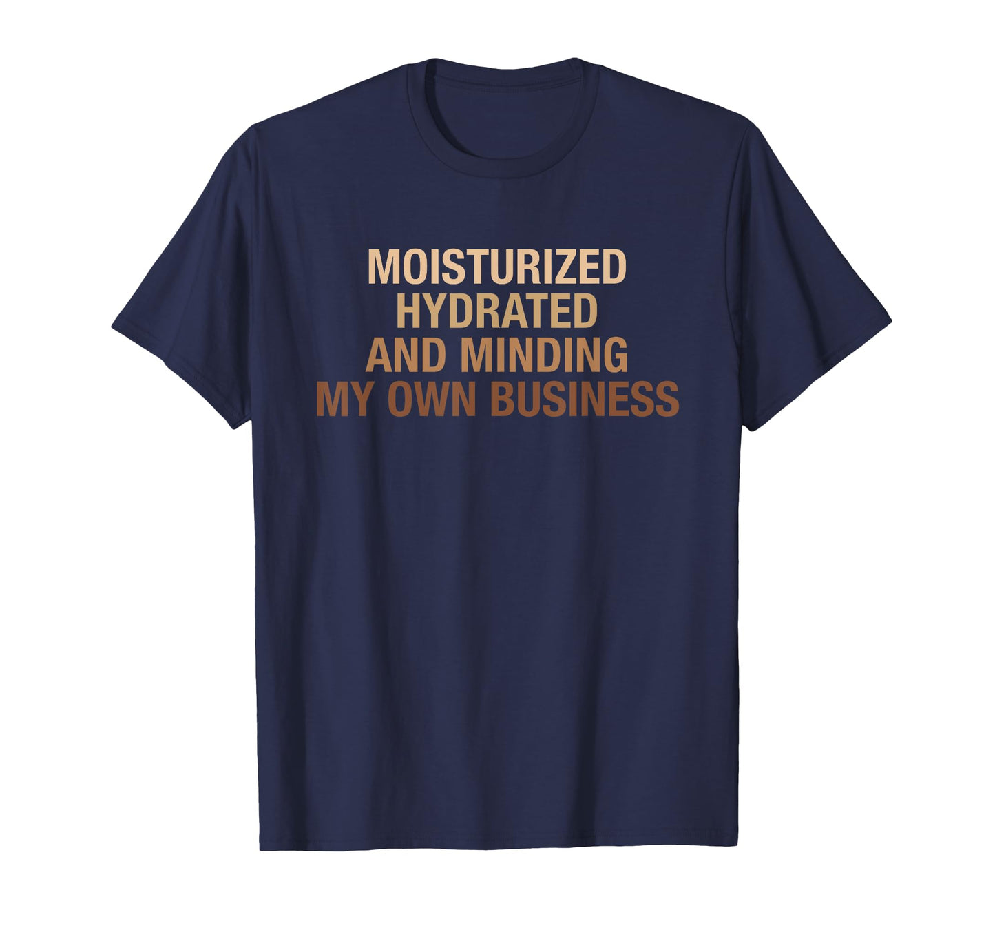 Moisturized Hydrated And Minding My Own Business Design T-Shirt