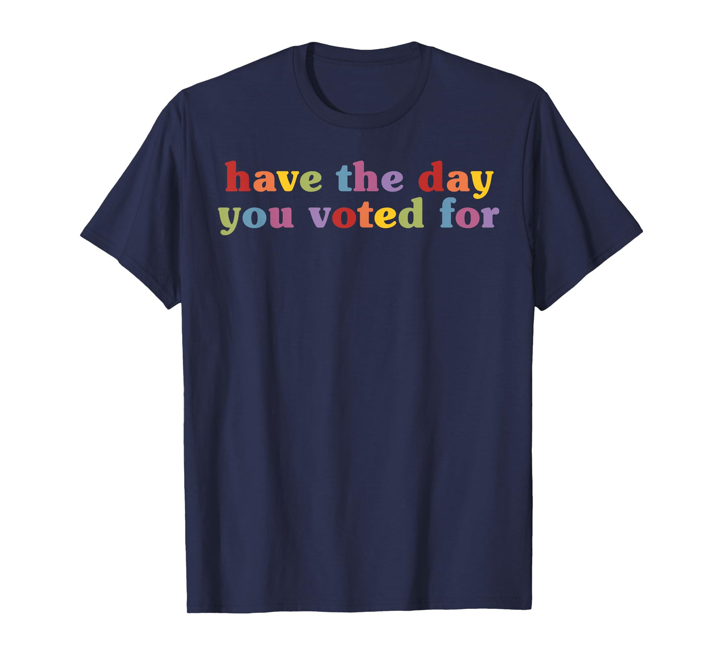 Have The Day You Voted For Funny Quote T-Shirt