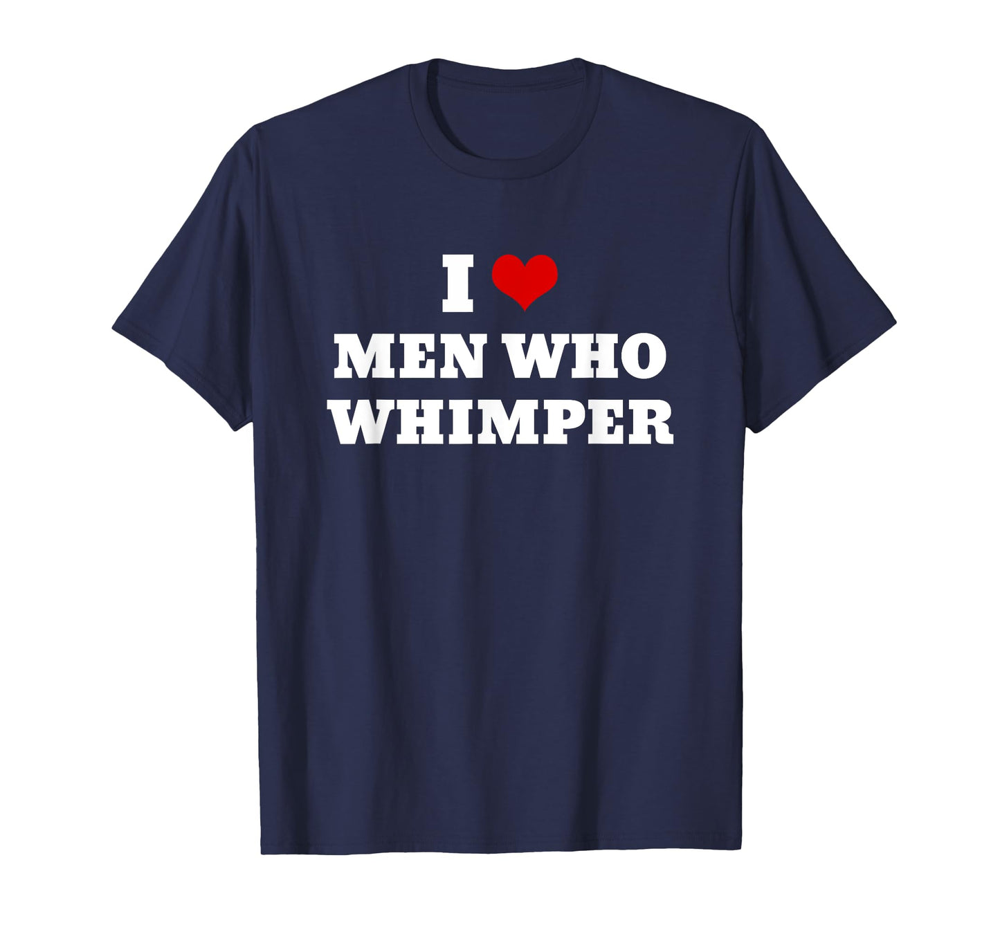 I Love Men Who Whimper Funny I Heart Men Who Whimper T-Shirt