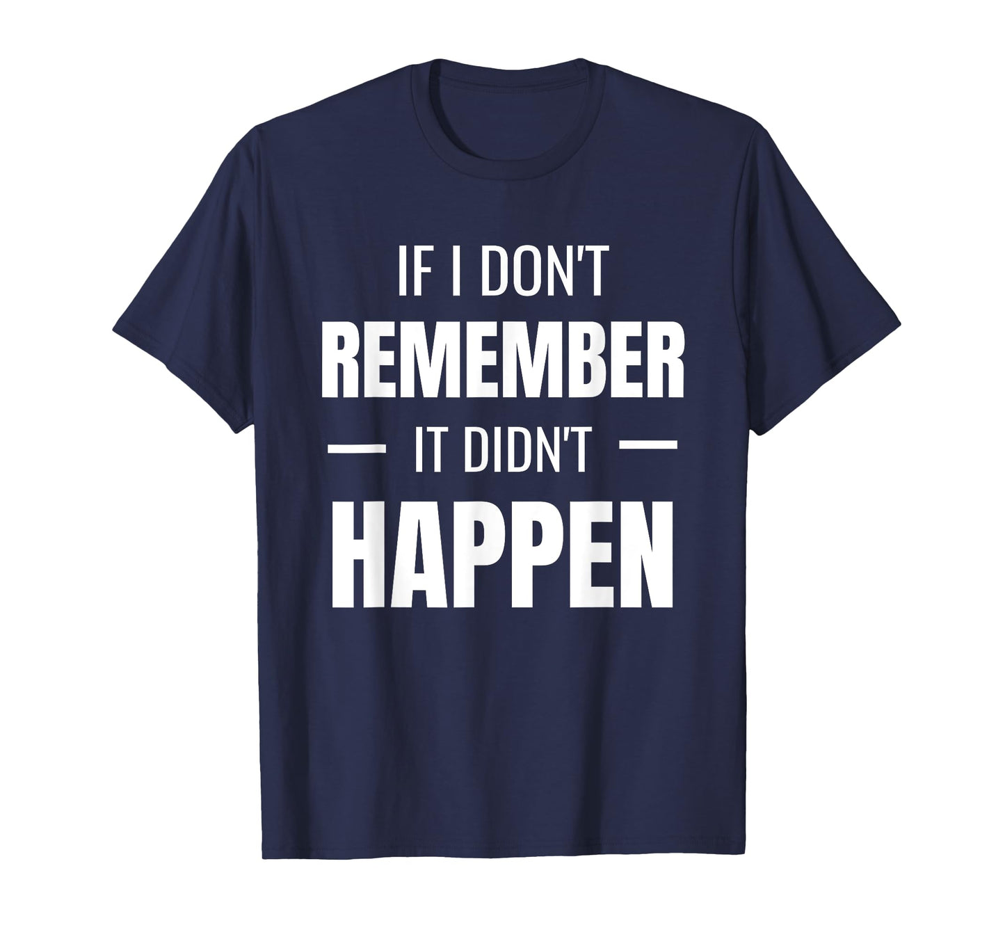 If I don't remember it didn't happen - Funny Novelty TShirt T-Shirt
