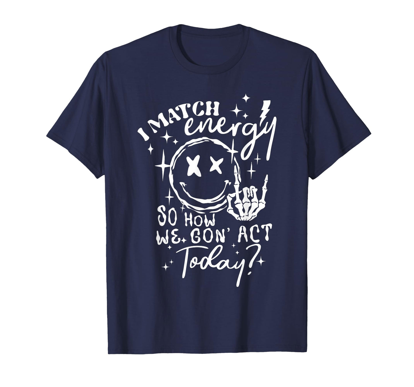 I Match Energy So How We Gone Act Today Funny Skeleton Hand T-Shirt