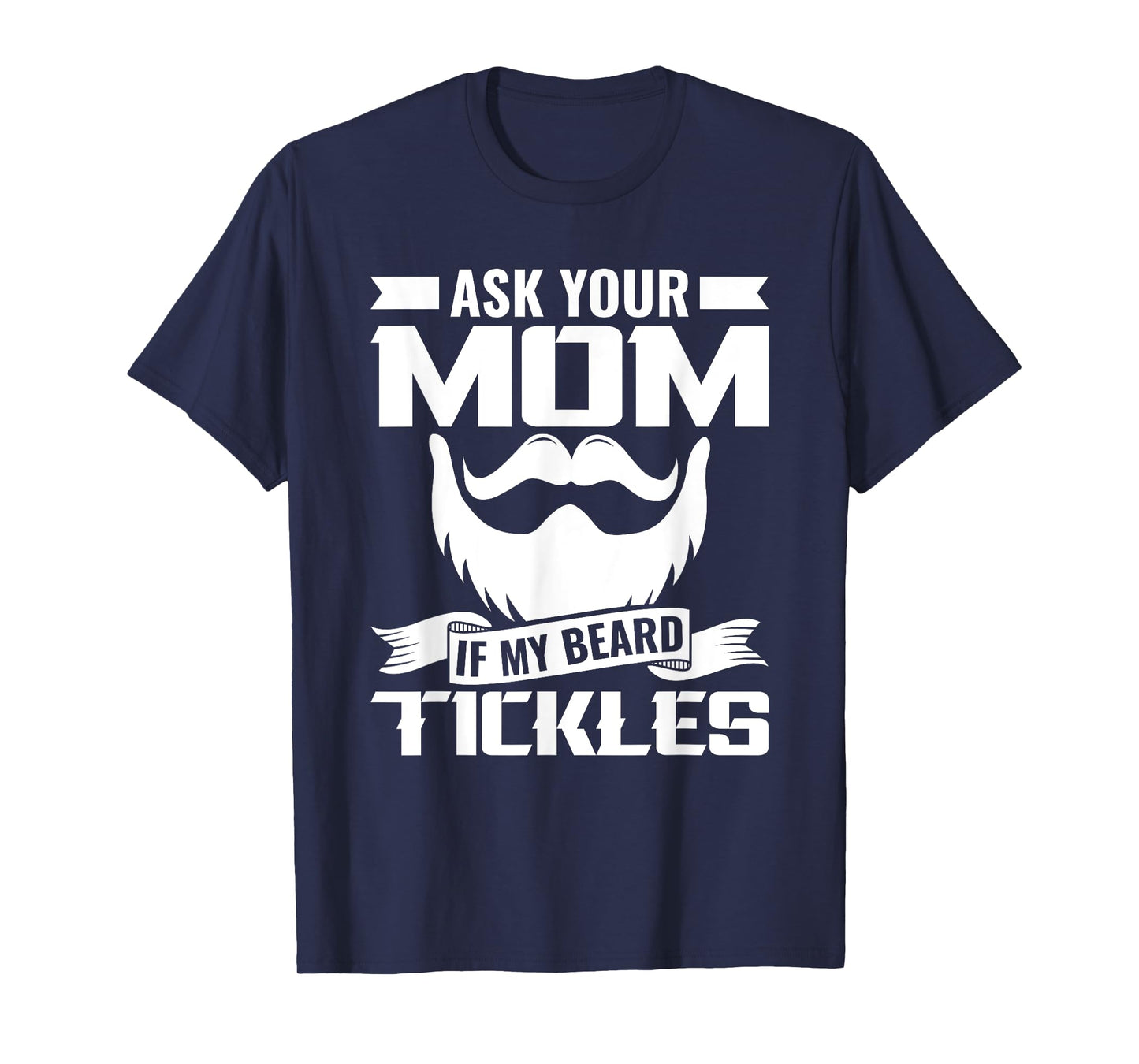 Ask You Mom If My Beard Tickles Facial Hair Bearded T-Shirt