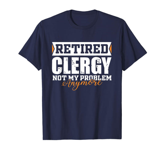 Retired Clergy, Not my problem anymore Funny Retirement T-Shirt