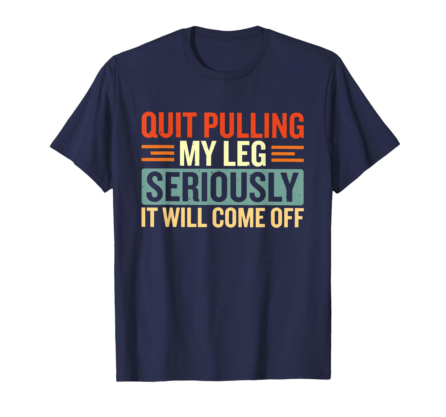 Quit Pulling My Leg Seriously It Will Come Off T-Shirt