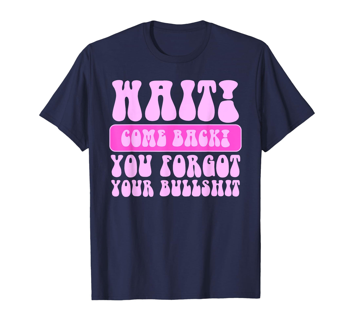 Wait Come Back You Forgot Your Bullshit Funny Quote T-Shirt