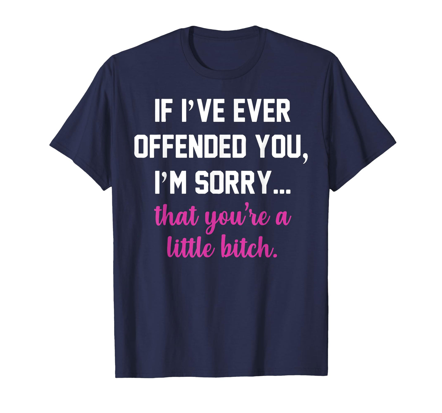 If I've Ever Offended You I'm Sorry That You're A Bitch T-Shirt