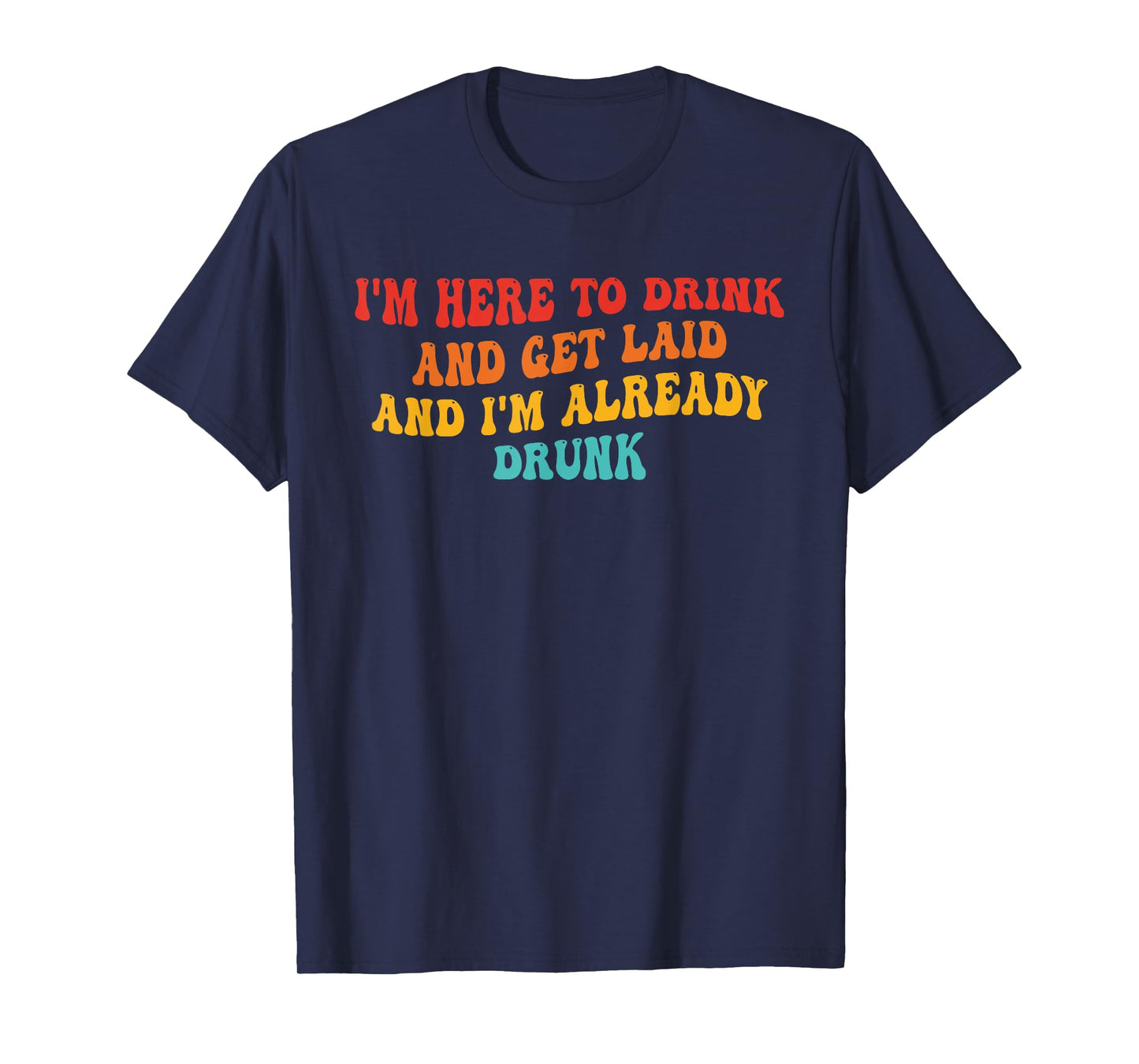 I'm Here To Drink And Get Laid And I'm Already Drunk Quote T-Shirt