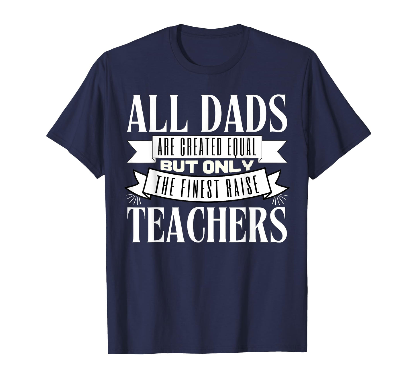 All Dads Are Created Equal But Only The Finest Raise Teacher Men Women T-Shirt
