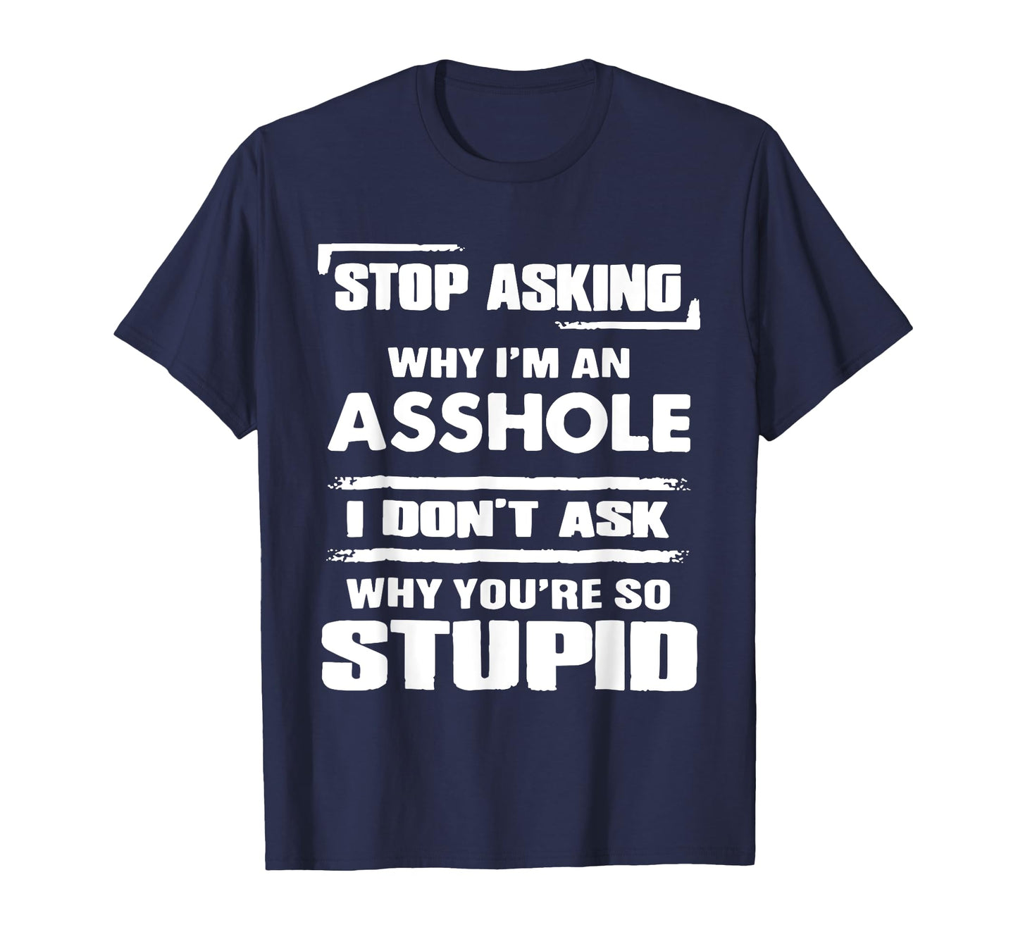 Stop Asking Why I'M An Asshole I Don't Ask Why You're Stupid T-Shirt