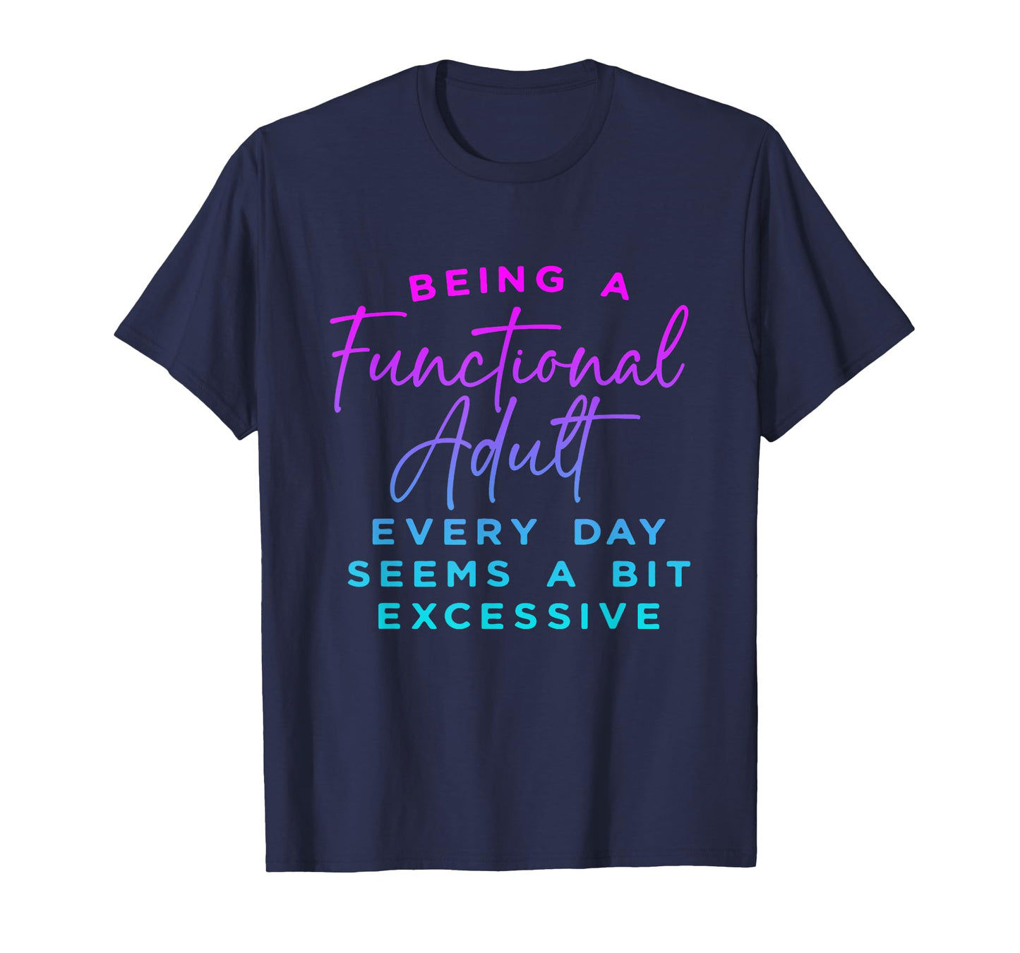 Being a functional adult everyday seem a bit excessive T-Shirt