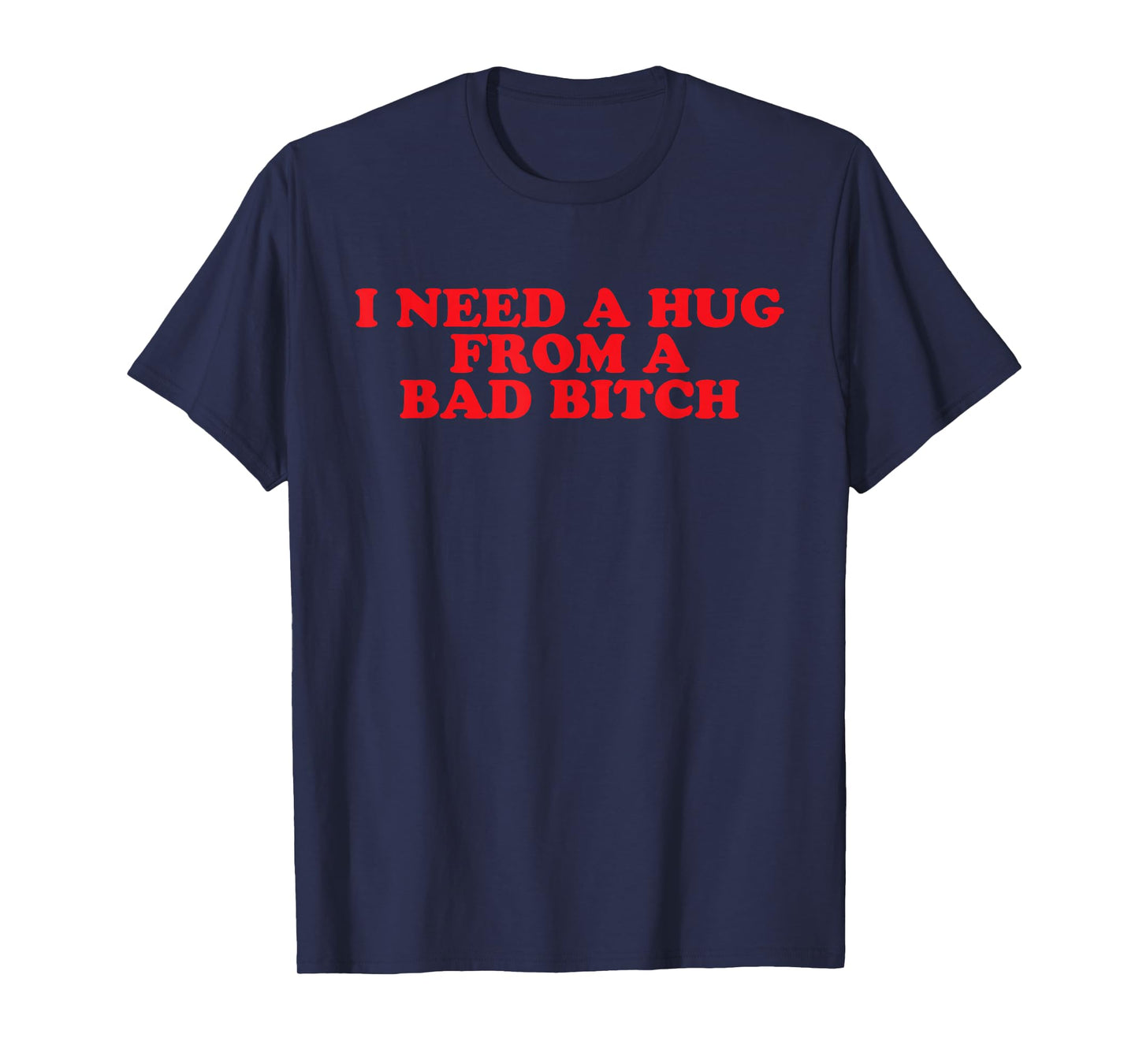 I Need A Hug from A Bad B T-Shirt