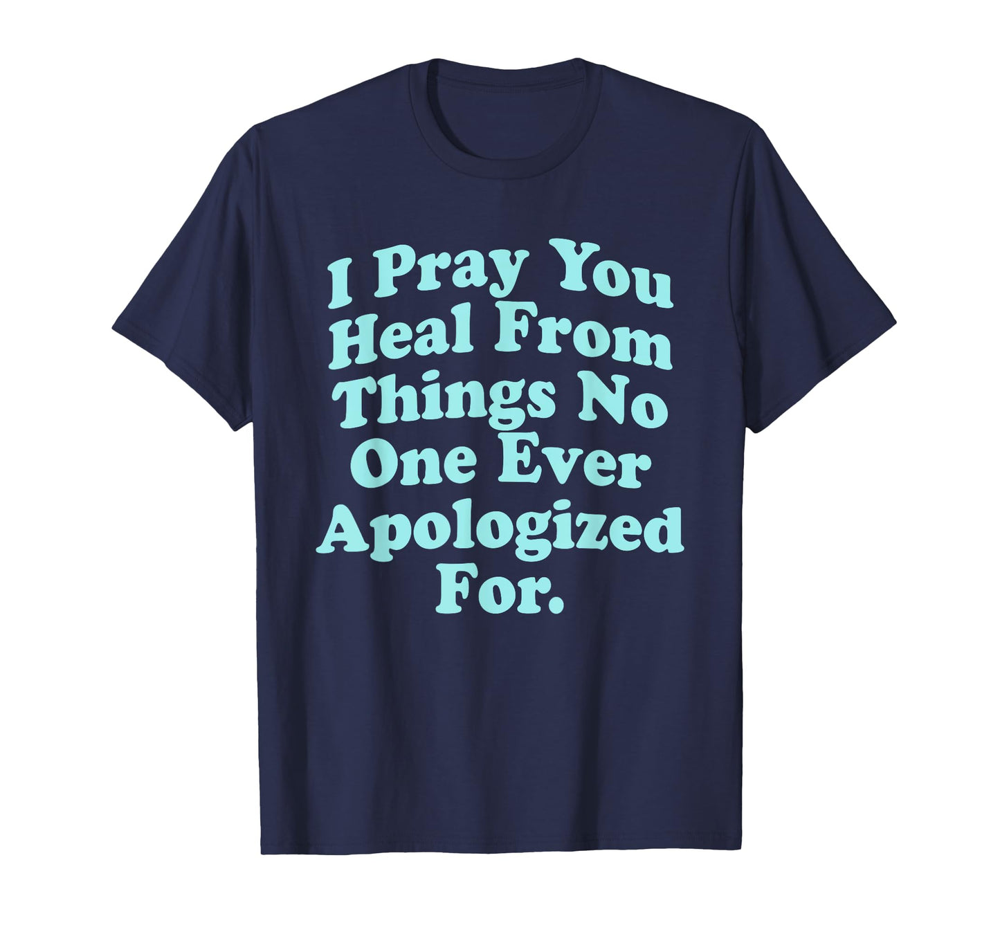 I Pray You Heal From Things No One Ever Apologized Apparel T-Shirt