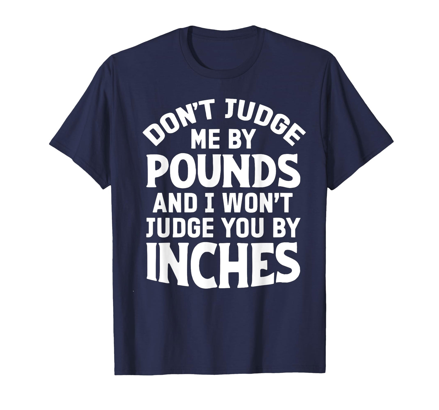 Don't Judge Me By Pounds And I Won't Judge You By Inches T-Shirt