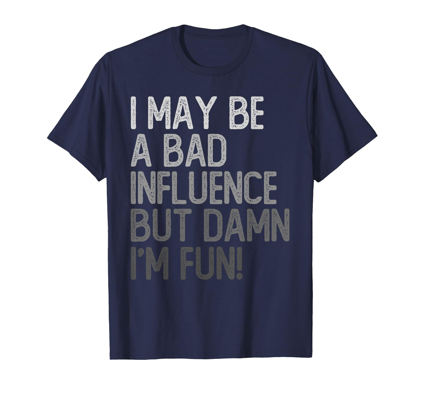 I May Be A Bad Influence But Damn I'm Fun T-Shirt
