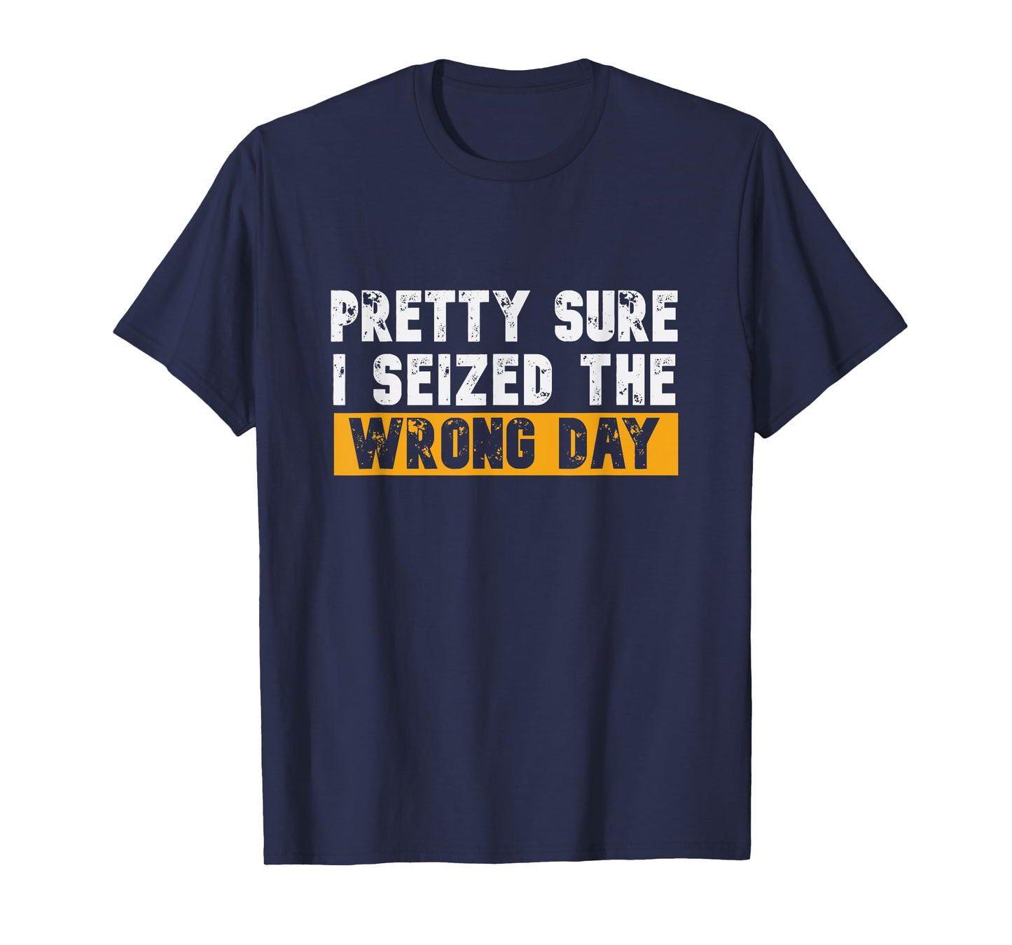 Pretty Sure I Seized The Wrong Day Carpe Diem Funny Novelty T-Shirt