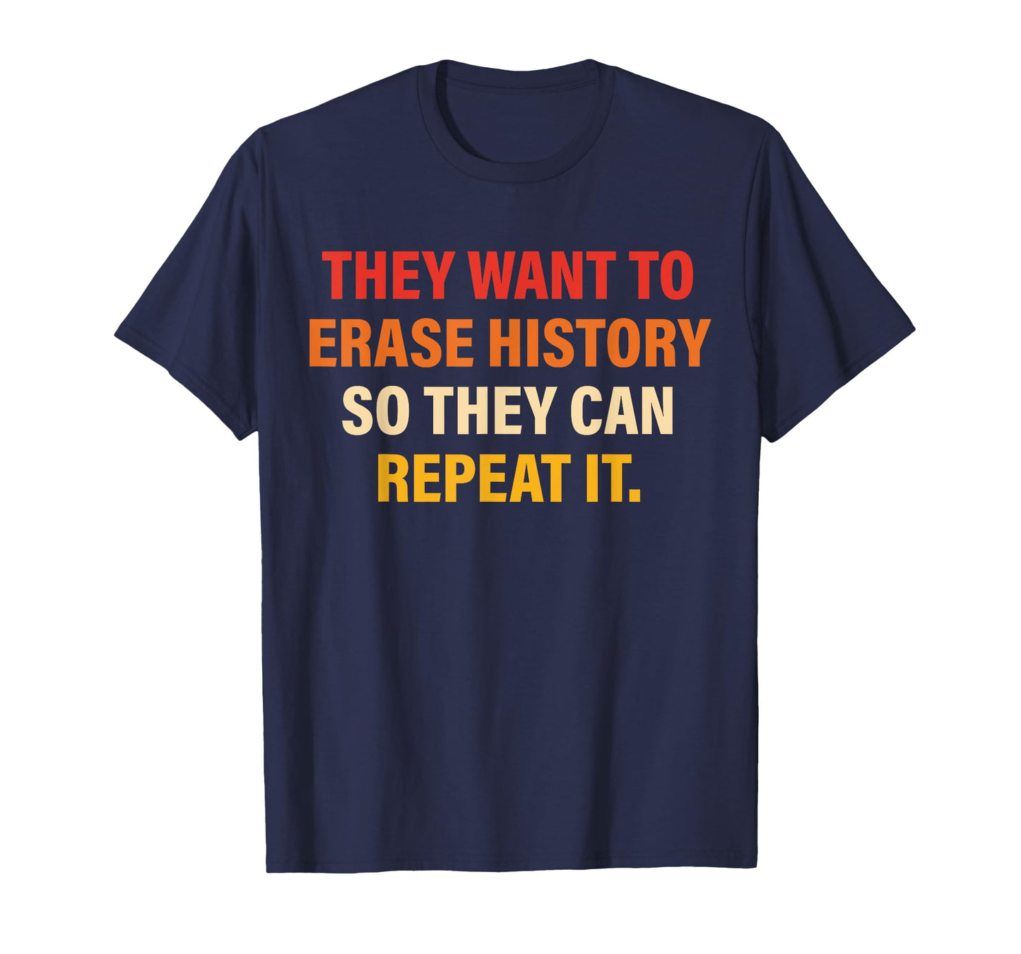 They Want To Erase History So They Can Repeat It T-Shirt