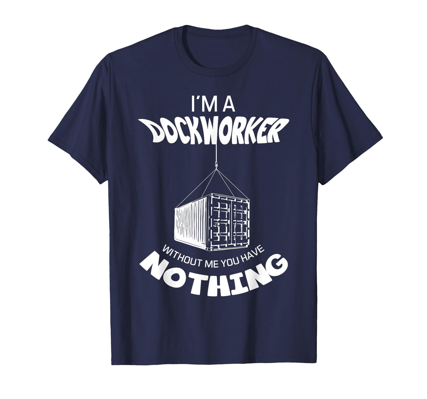 I'm A Dockworker Without Me You Have Nothing Dock Worker T-Shirt