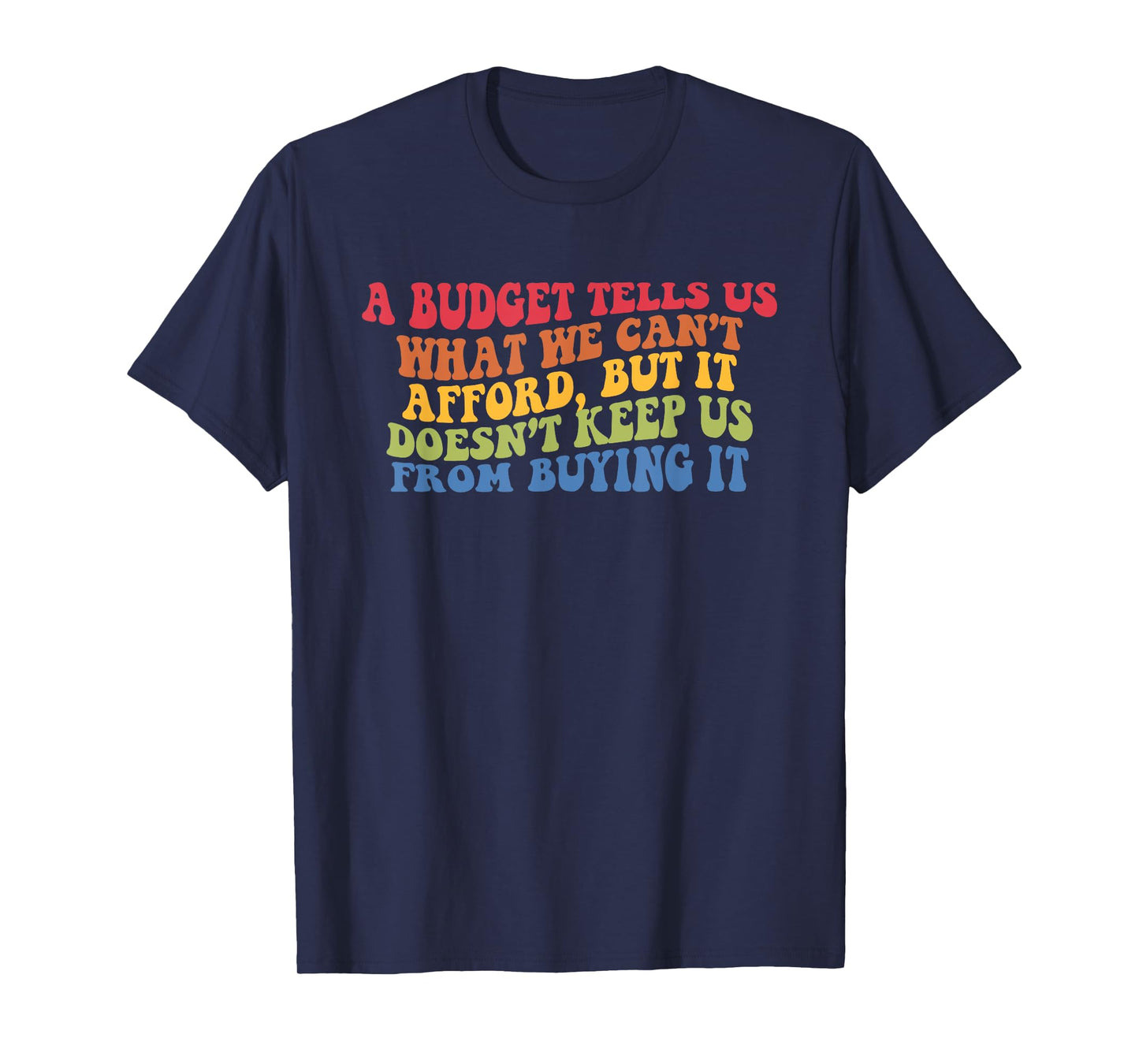 A Budget Tells Us What We Cant Afford But It Doesnt Keep Us T-Shirt