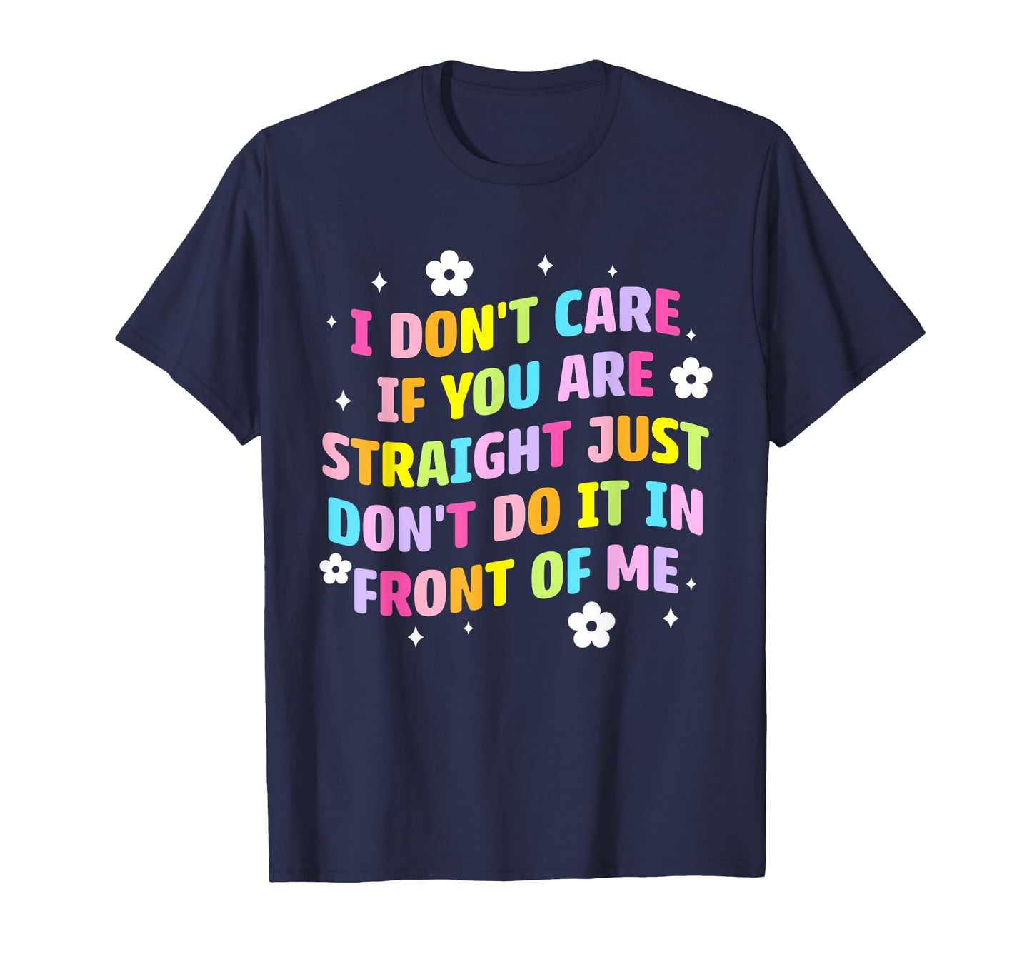 I Don't Care If You Are Straight Don't Do It In Front Of Me T-Shirt