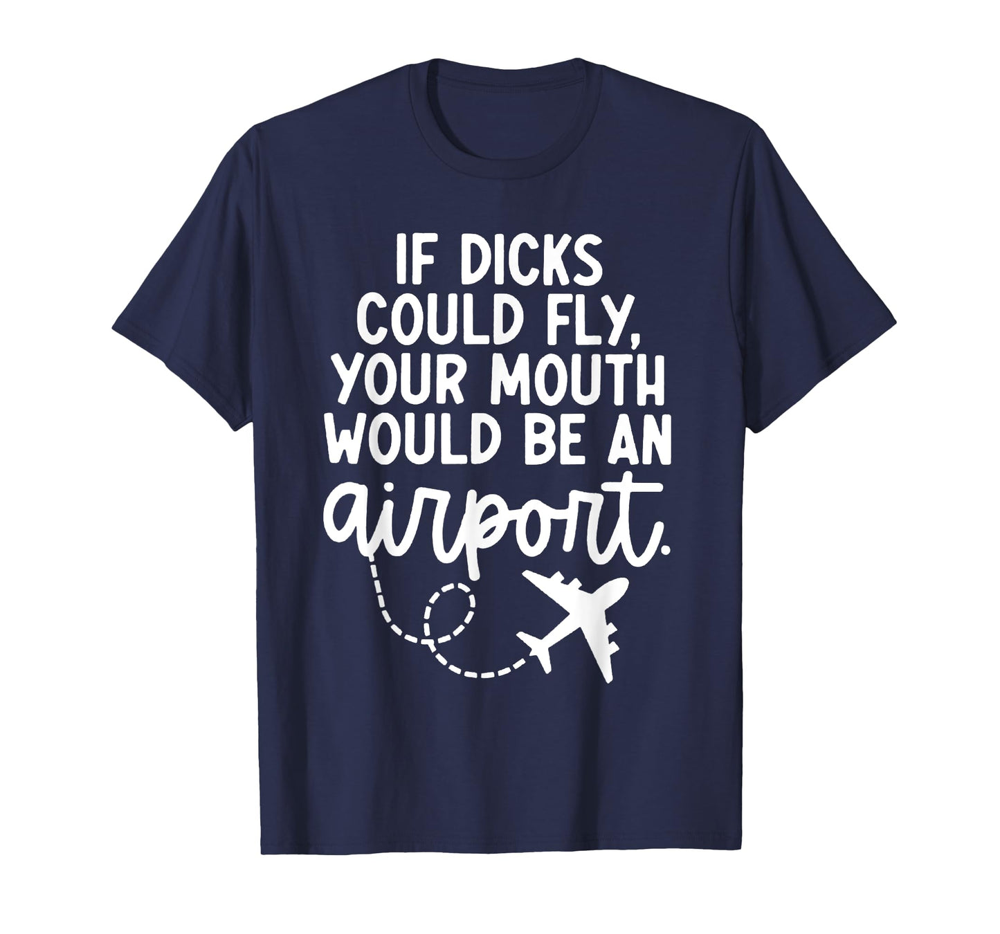 Funny trendy gift tee Funny If Dicks Could Fly Your Mouth Would Be An Airport T-Shirt
