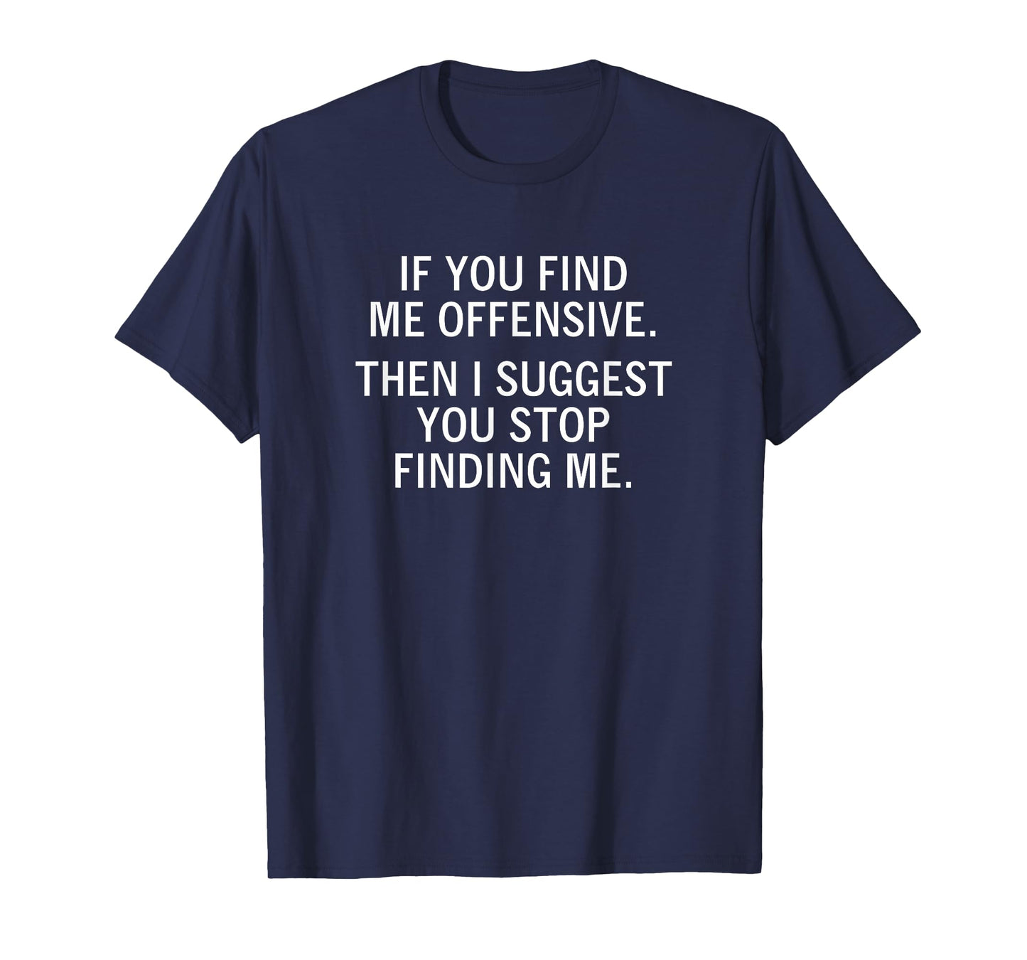 If You Find Me Offensive Then I Suggest You Stop Finding Me T-Shirt