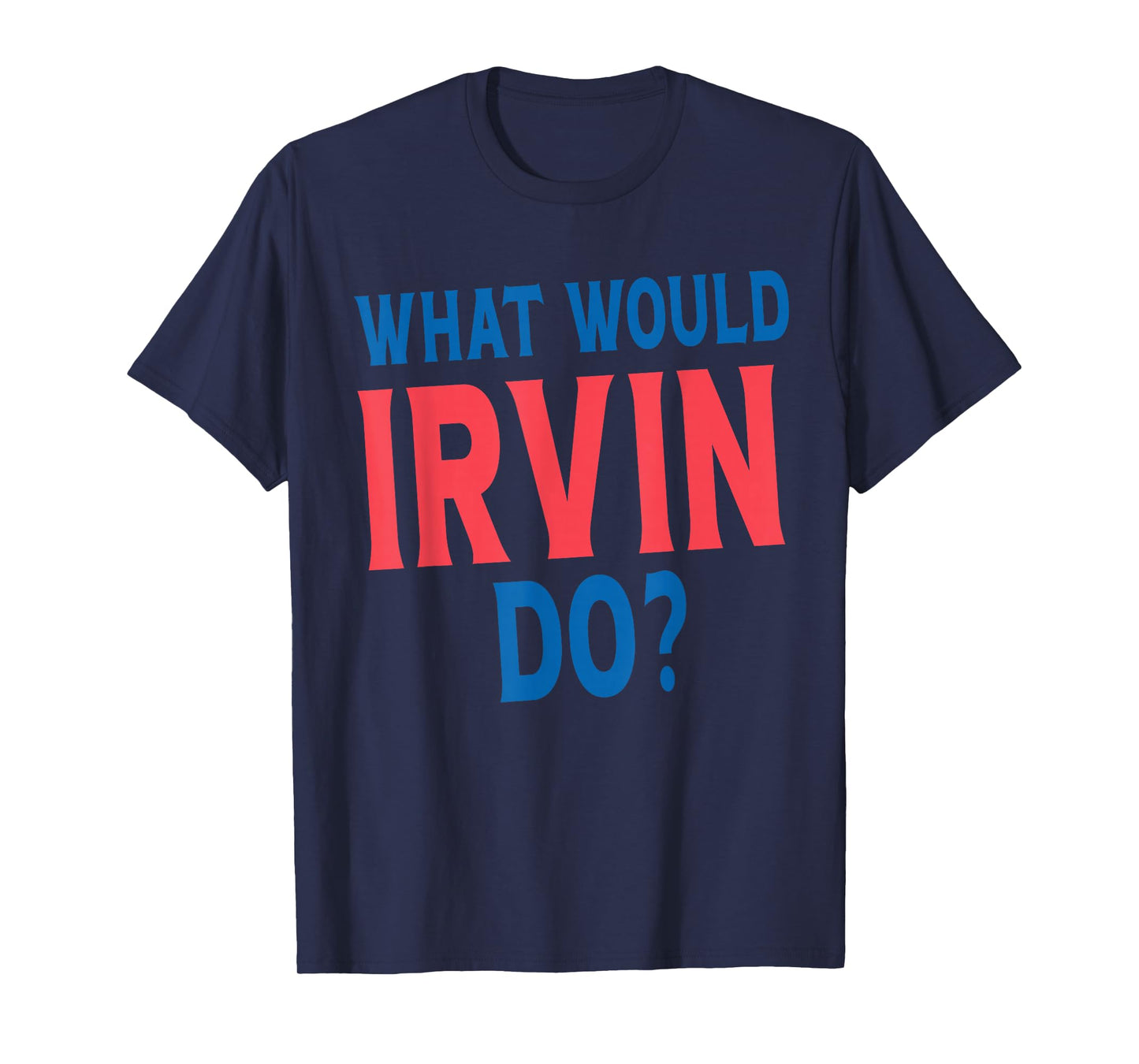 What Would Irvin Do Personal Name First Name Funny Irvin T-Shirt