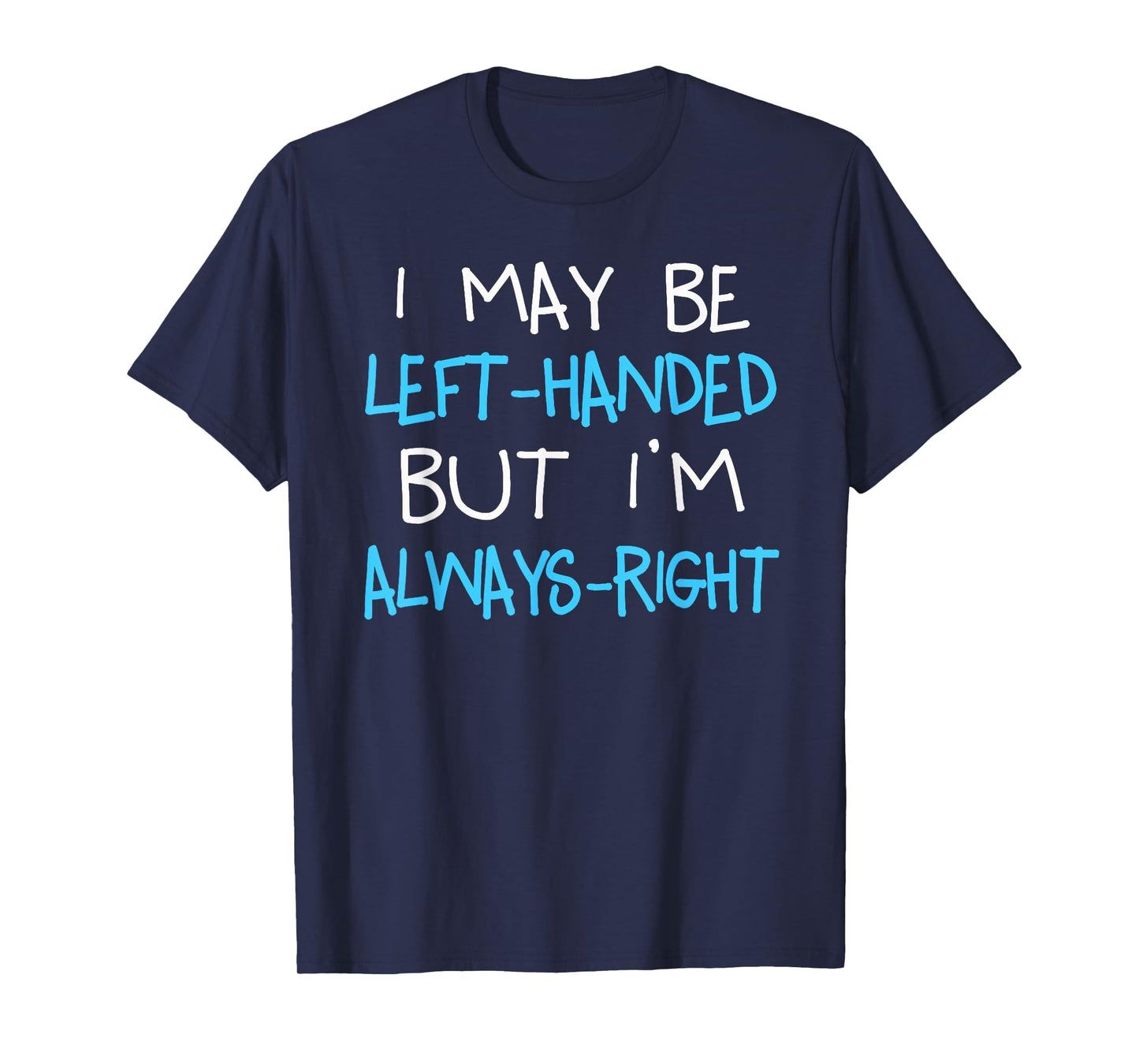 I may be Left handed but I'm always Right | Funny Lefty Gift T-Shirt
