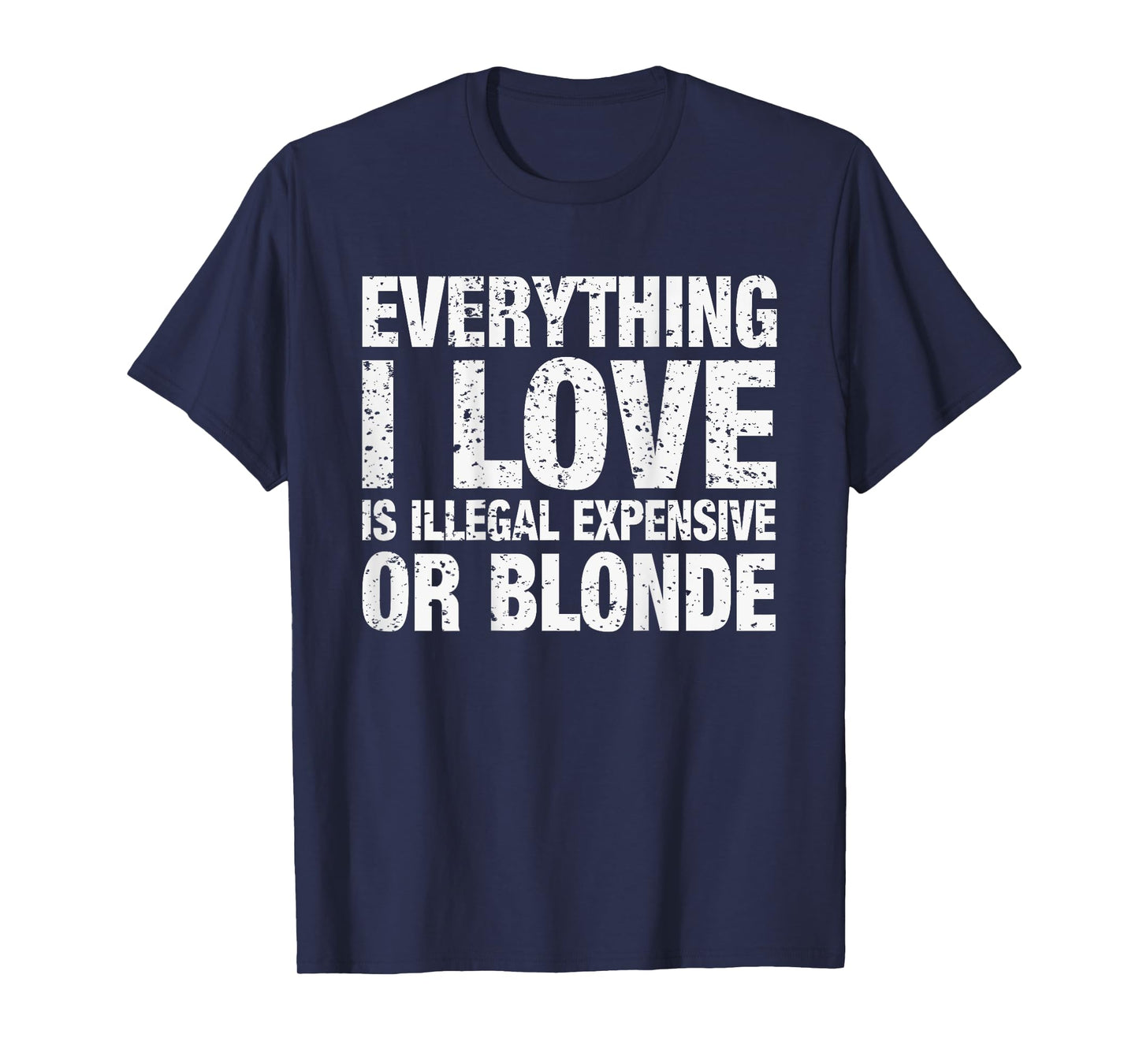 Everything I Love Is Illegal Expensive Or Blonde T-Shirt