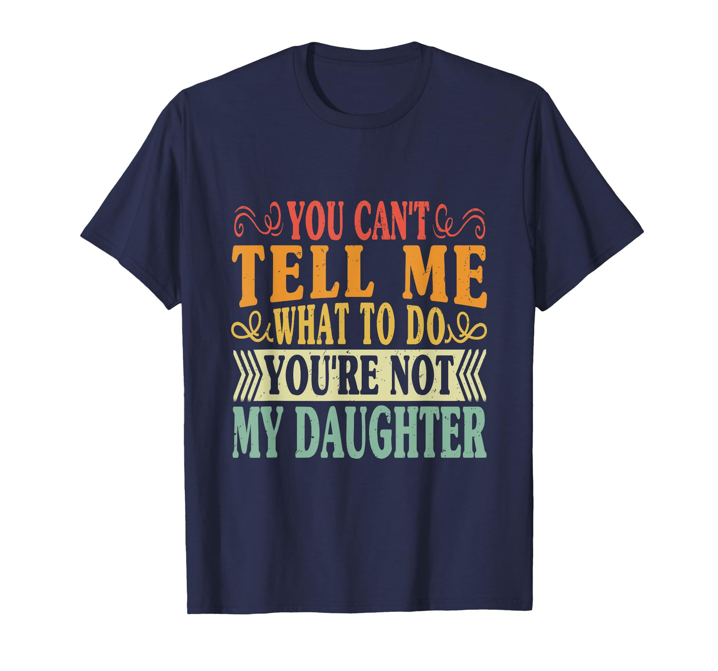 You Can't Tell Me What To Do You're Not My Daughter Funny T-Shirt
