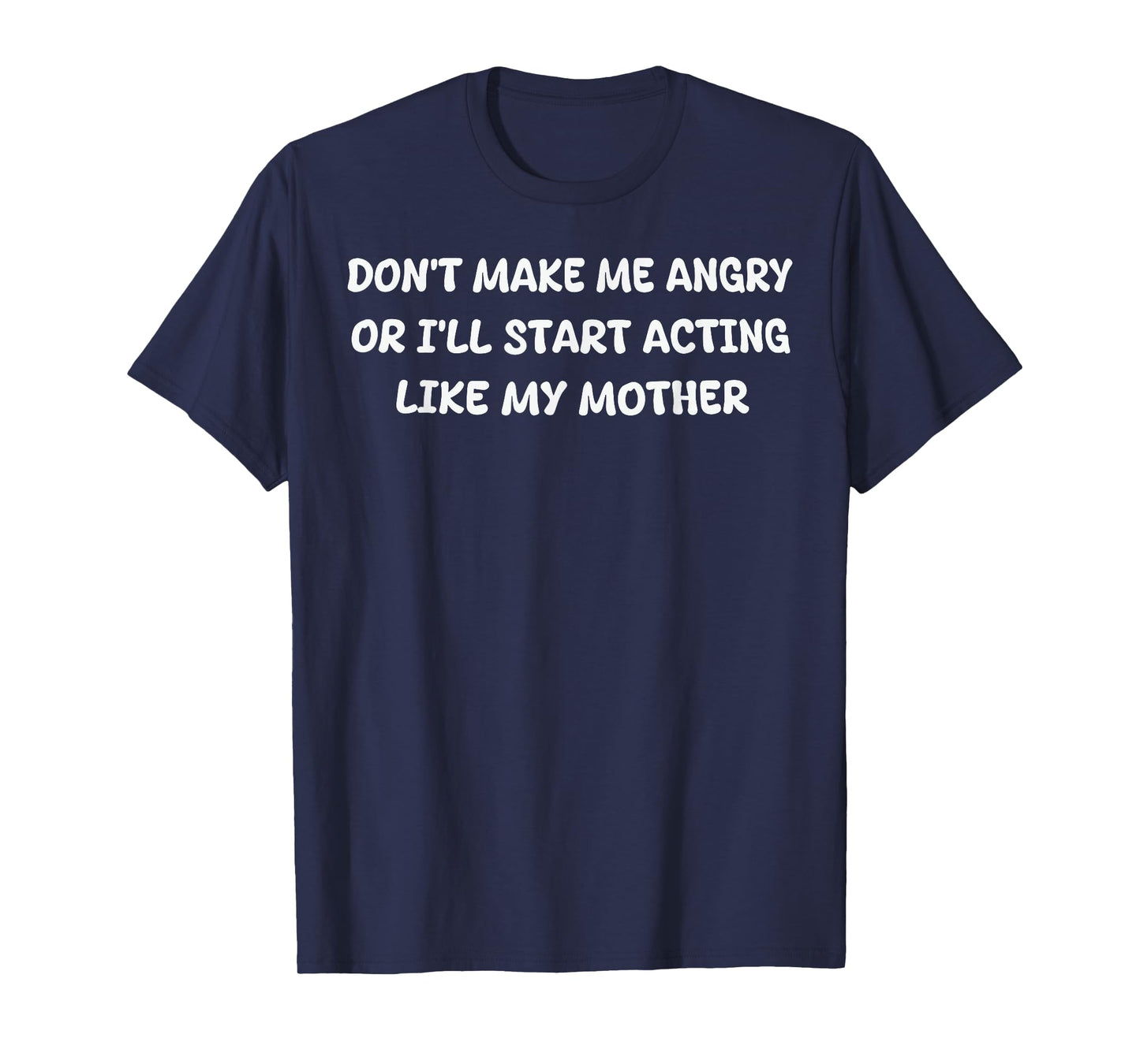 Dont Make Me Angry Or I'll Start Acting Like My Mother Quote T-Shirt