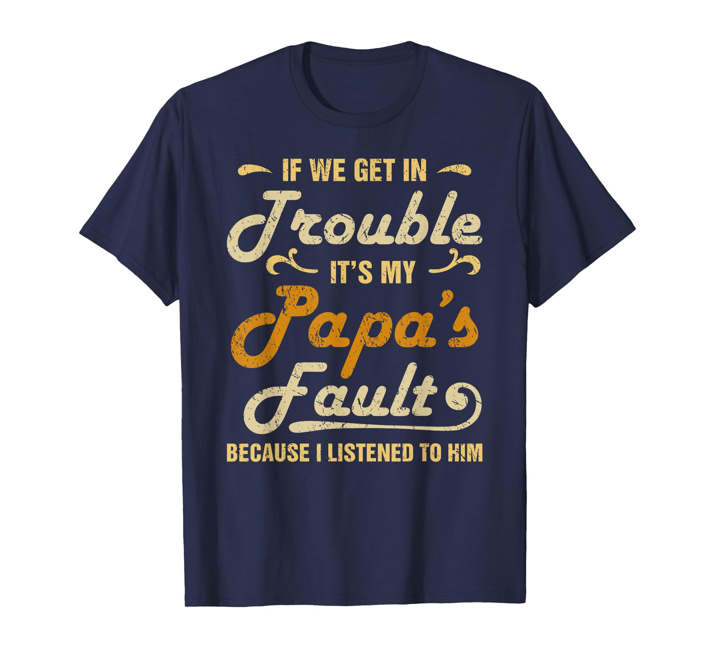 If We Get In Trouble It's My Papa's Fault I Listened To Him T-Shirt