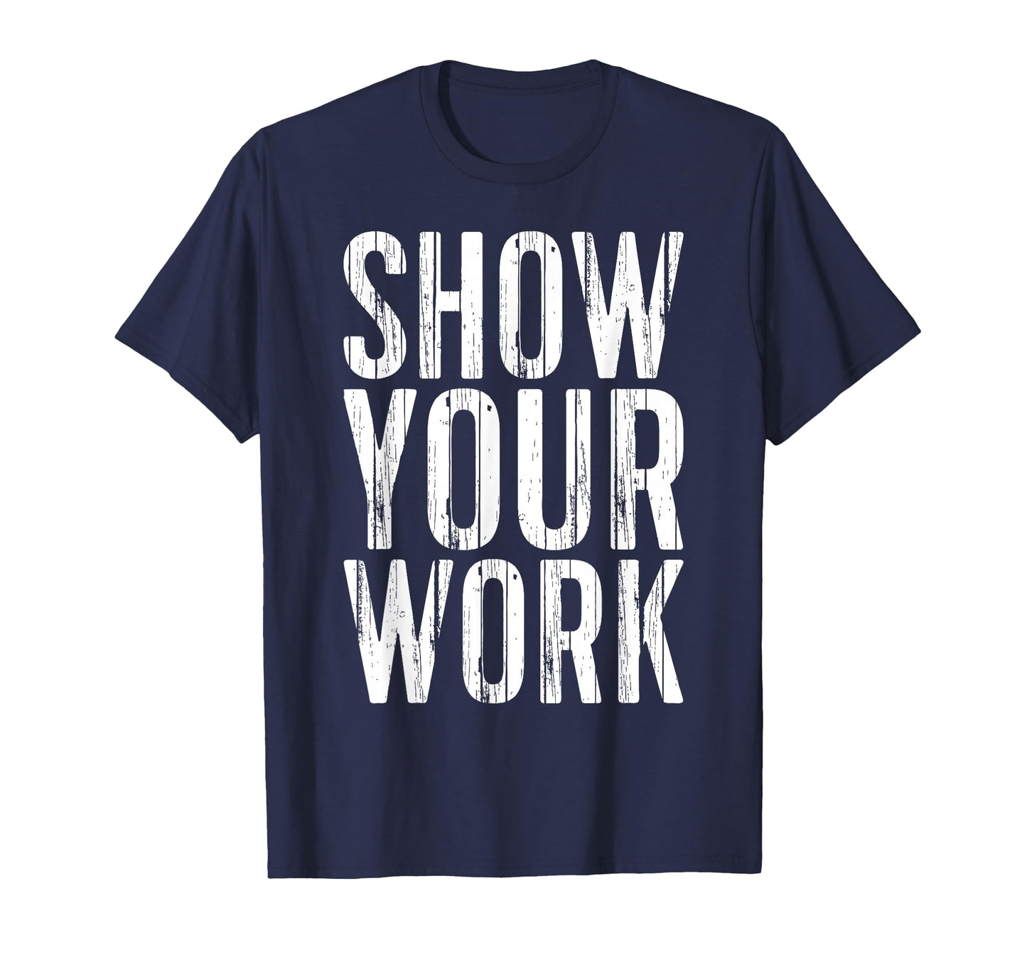 Show Your Work Shirt Men Women School Teacher T-Shirt